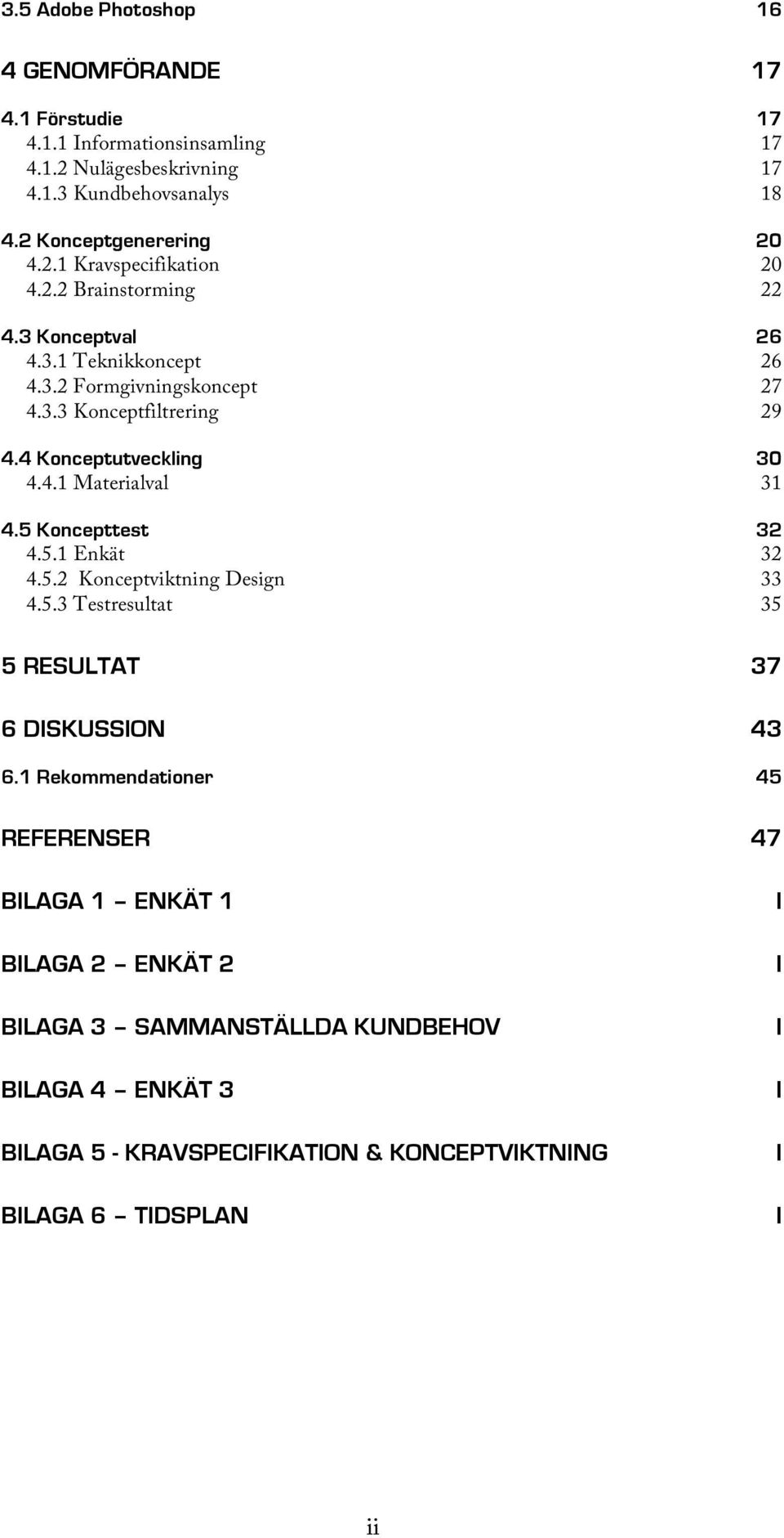 5 Koncepttest 4.5.1 Enkät 32 32 4.5.2 Konceptviktning Design 33 4.5.3 Testresultat 35 5 RESULTAT 37 6 DISKUSSION 43 6.