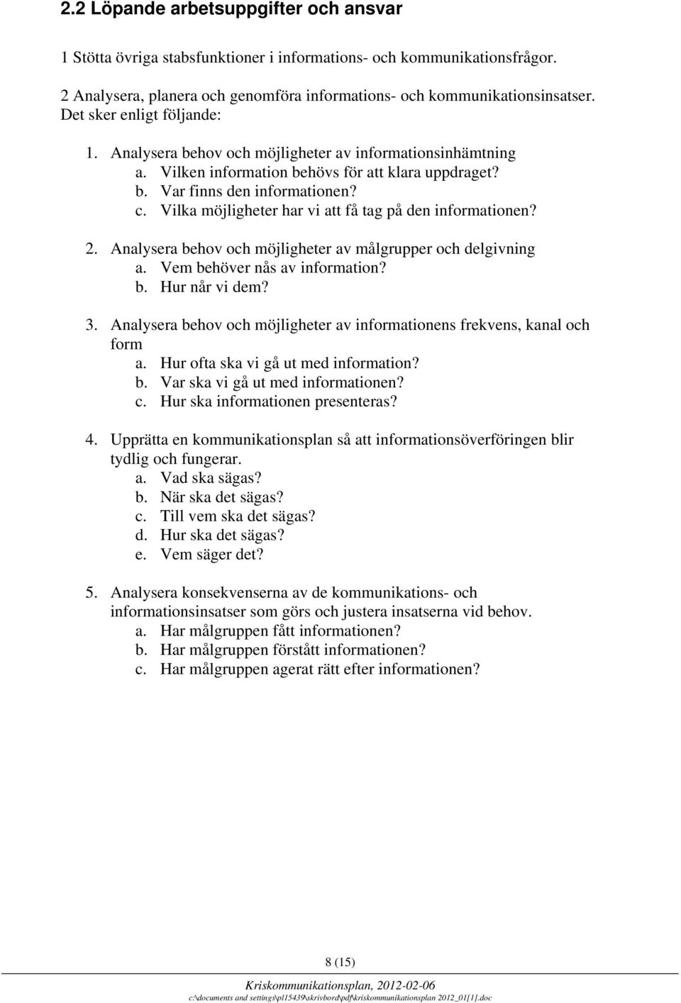 Vilka möjligheter har vi att få tag på den informationen? 2. Analysera behov och möjligheter av målgrupper och delgivning a. Vem behöver nås av information? b. Hur når vi dem? 3.
