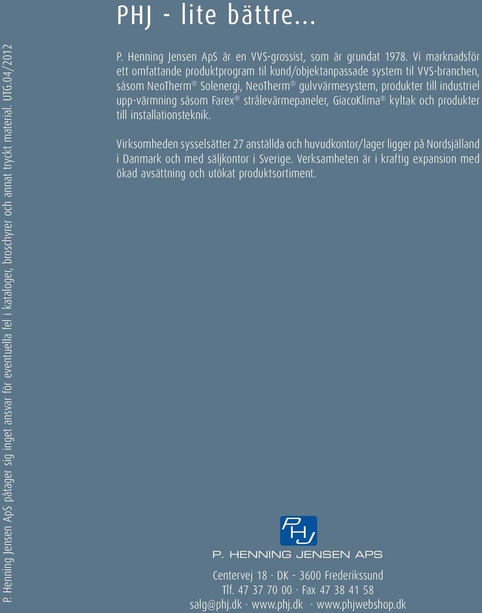 Vi marknadsför ett omfattande produktprogram til kund/objektanpassade system til VVS-branchen, såsom NeoTherm Solenergi, NeoTherm gulvvärmesystem, produkter till industriel upp-värmning såsom Farex