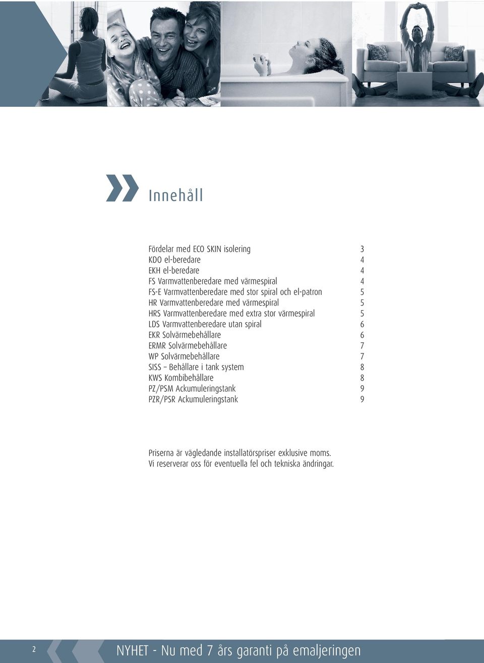Solvärmebehållare 6 ERMR Solvärmebehållare 7 WP Solvärmebehållare 7 SISS Behållare i tank system 8 KWS Kombibehållare 8 PZ/PSM Ackumuleringstank 9 PZR/PSR