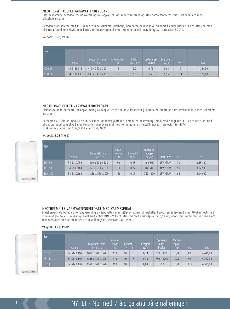 anod som skydd mot korrosion, manöverpanel med termometer och inställningsbar termostat 8-70 C. VA-godk. 3.23/19987 H x B x D Vattenvolym ltr. Effekt kw 230V Energiförl. Vikt Pris KDO 15 34 5128.