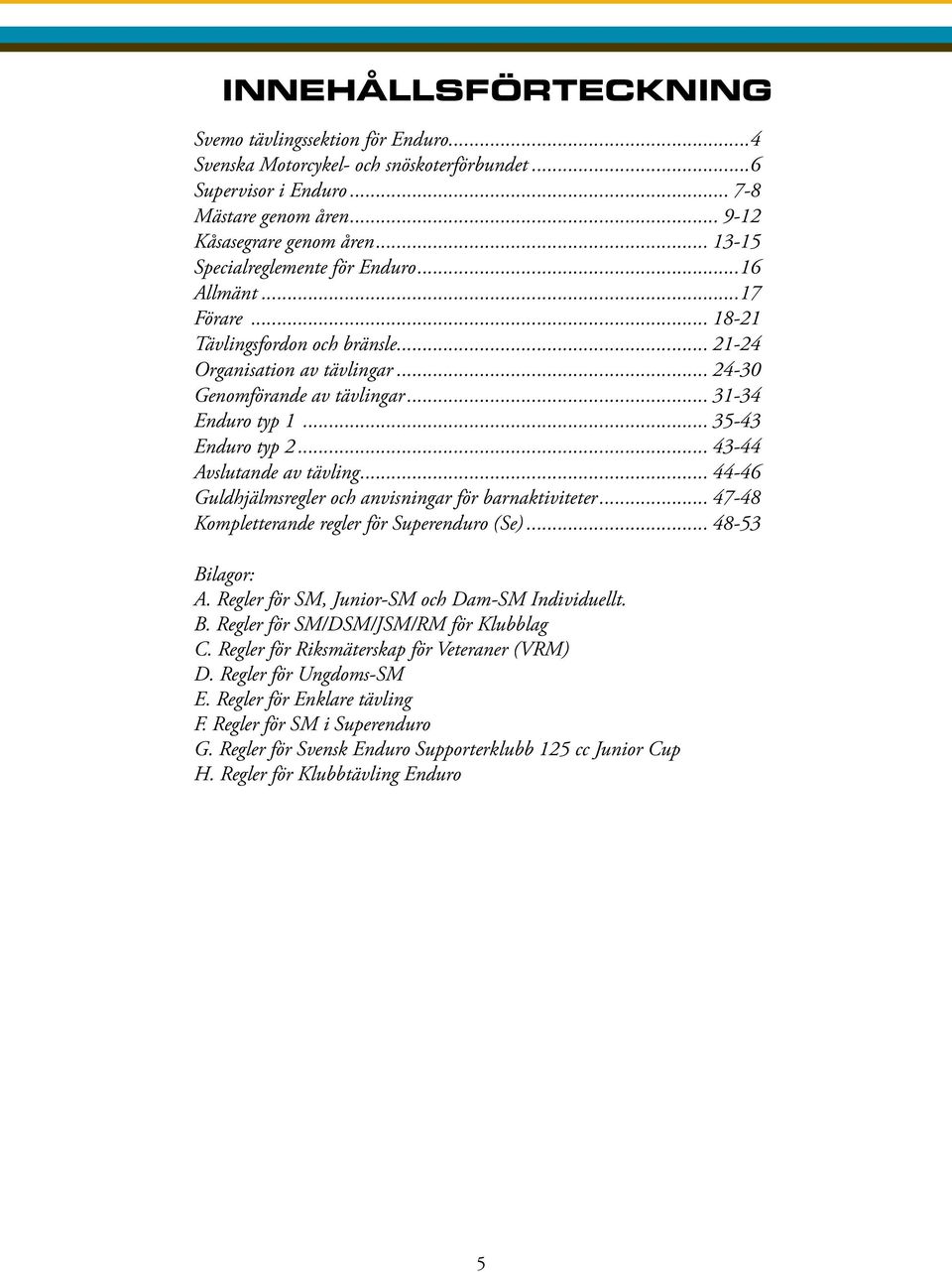 .. 35-43 Enduro typ 2... 43-44 Avslutande av tävling... 44-46 Guldhjälmsregler och anvisningar för barnaktiviteter... 47-48 Kompletterande regler för Superenduro (Se)... 48-53 Bilagor: A.