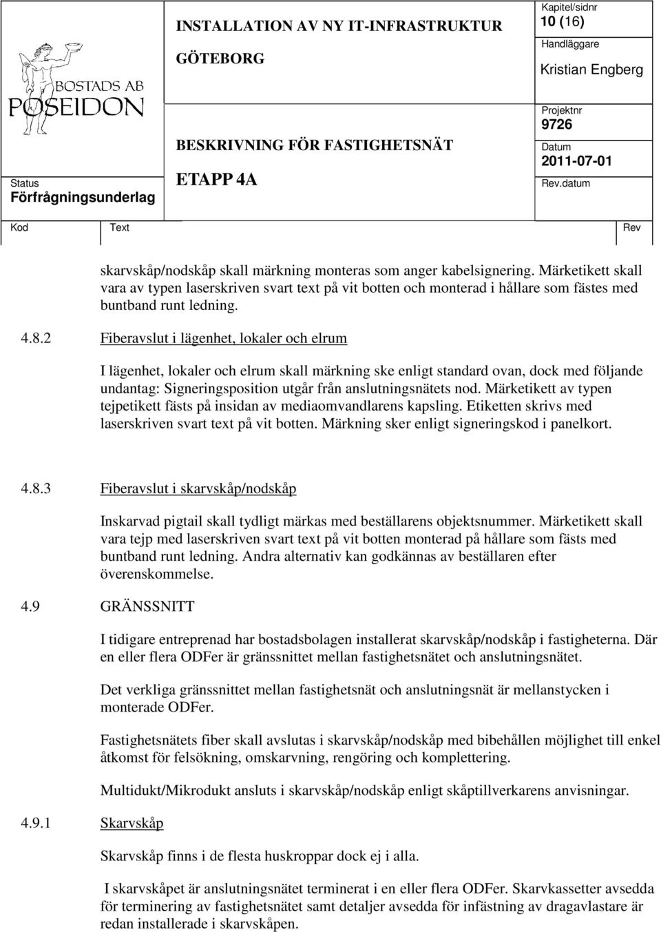 2 Fiberavslut i lägenhet, lokaler och elrum I lägenhet, lokaler och elrum skall märkning ske enligt standard ovan, dock med följande undantag: Signeringsposition utgår från anslutningsnätets nod.