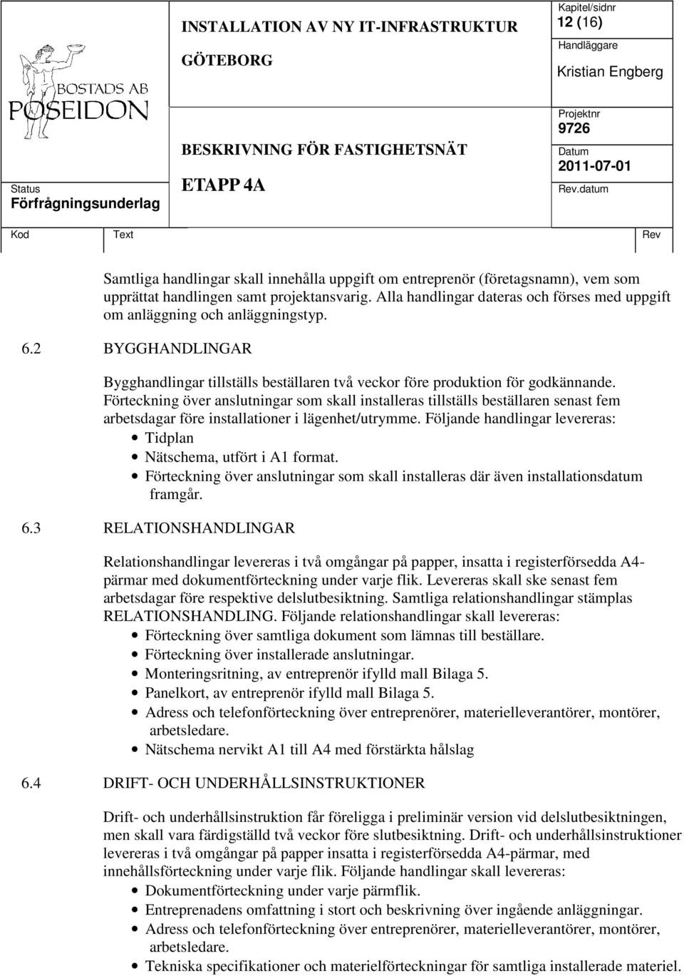 Förteckning över anslutningar som skall installeras tillställs beställaren senast fem arbetsdagar före installationer i lägenhet/utrymme.