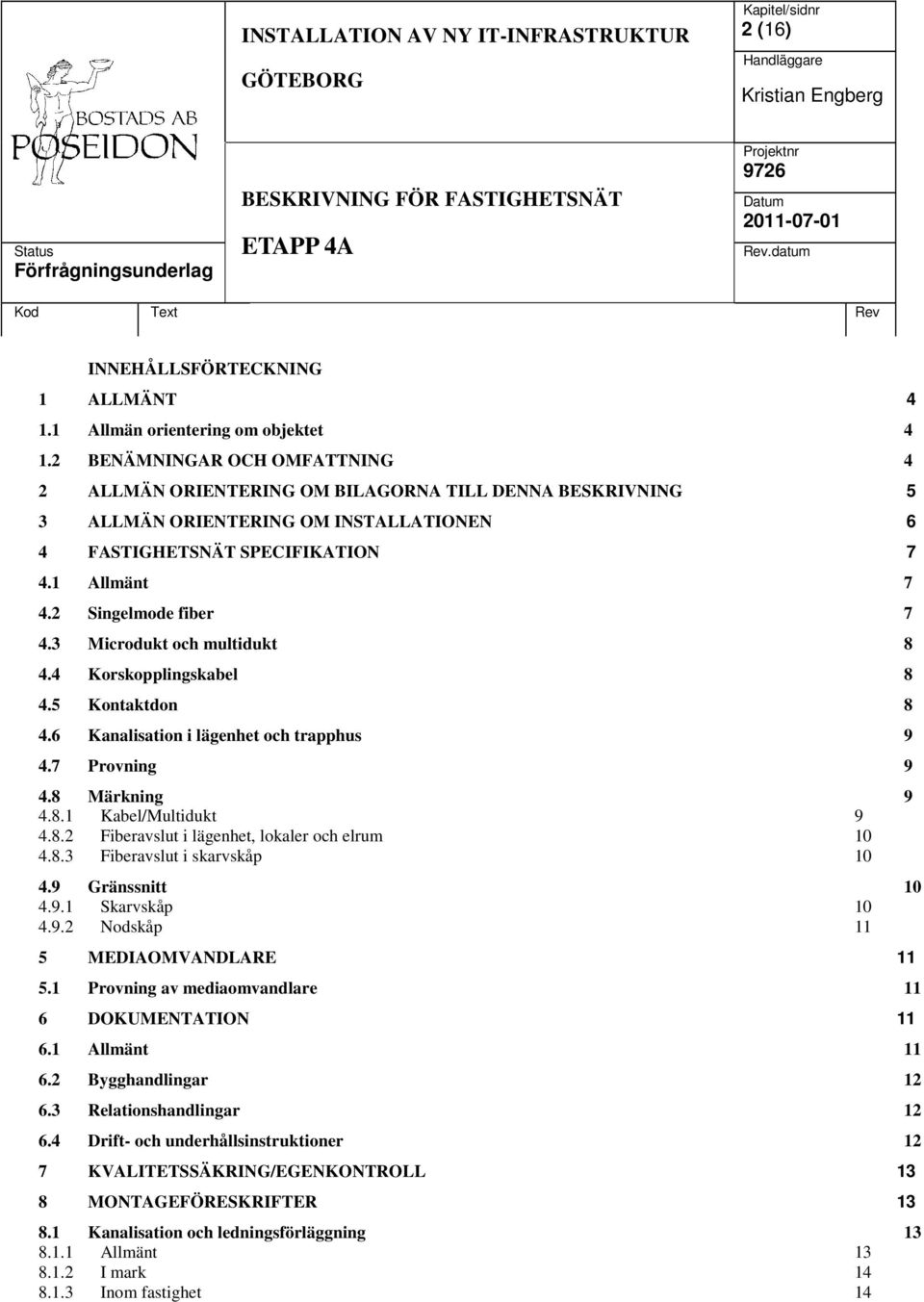 2 Singelmode fiber 7 4.3 Microdukt och multidukt 8 4.4 Korskopplingskabel 8 4.5 Kontaktdon 8 4.6 Kanalisation i lägenhet och trapphus 9 4.7 Provning 9 4.8 Märkning 9 4.8.1 Kabel/Multidukt 9 4.8.2 Fiberavslut i lägenhet, lokaler och elrum 10 4.