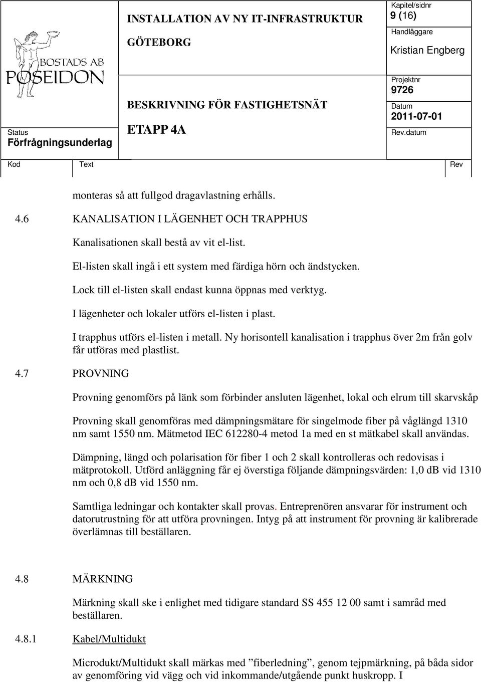 I trapphus utförs el-listen i metall. Ny horisontell kanalisation i trapphus över 2m från golv får utföras med plastlist. 4.