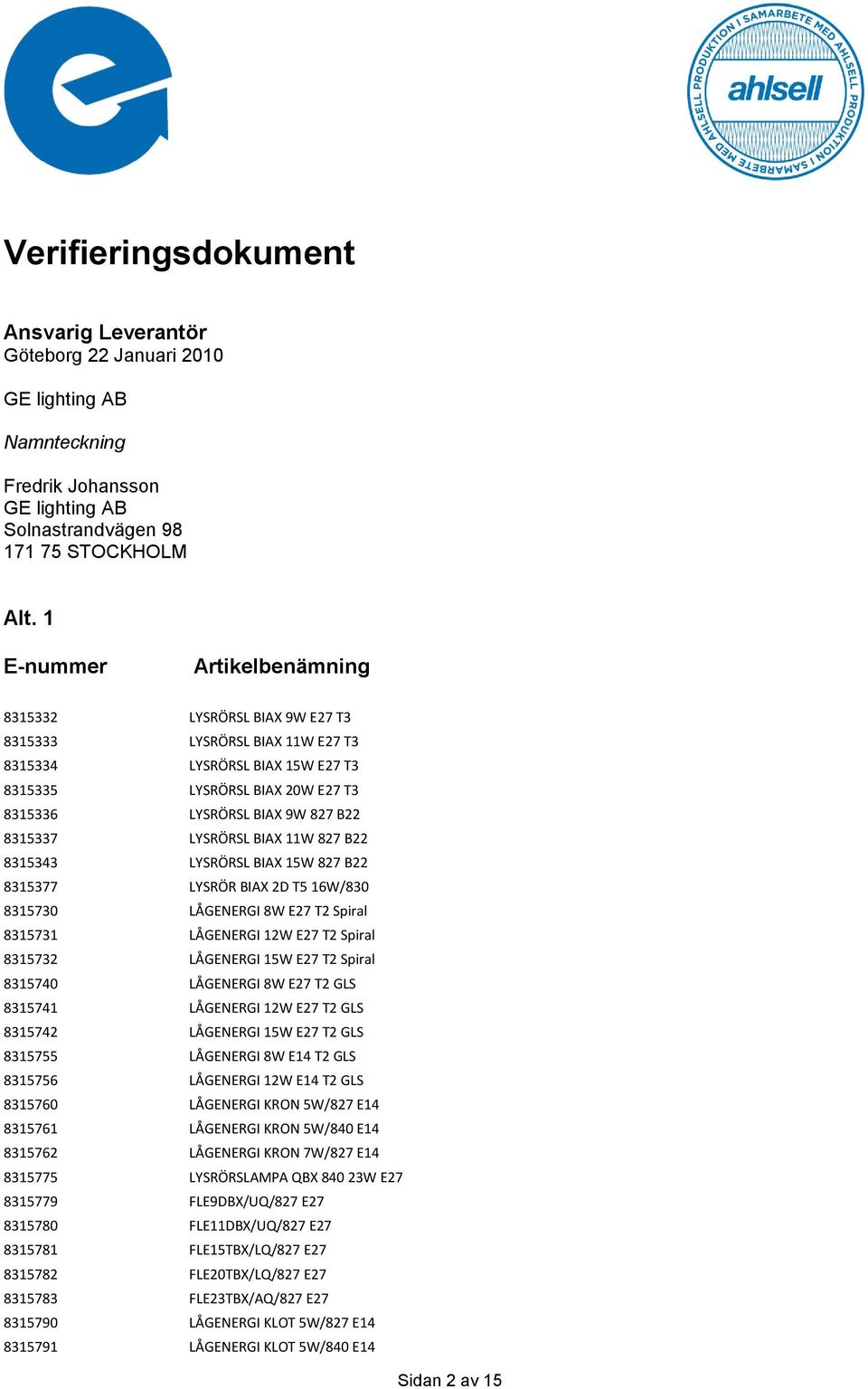 LYSRÖRSL BIAX 11W 827 B22 8315343 LYSRÖRSL BIAX 15W 827 B22 8315377 LYSRÖR BIAX 2D T5 16W/830 8315730 LÅGENERGI 8W E27 T2 Spiral 8315731 LÅGENERGI 12W E27 T2 Spiral 8315732 LÅGENERGI 15W E27 T2