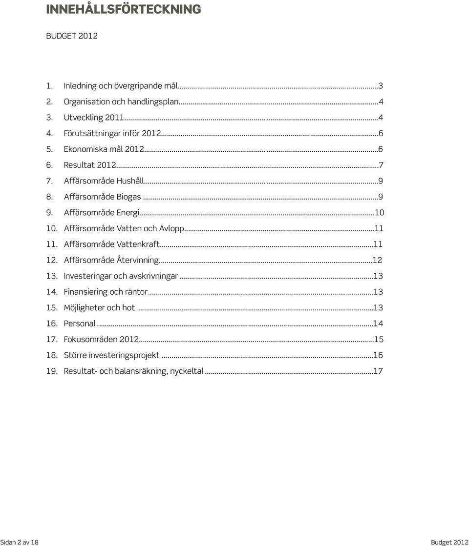 Affärsområde Vatten och Avlopp...11 11. Affärsområde Vattenkraft...11 12. Affärsområde Återvinning...12 13. Investeringar och avskrivningar...13 14.