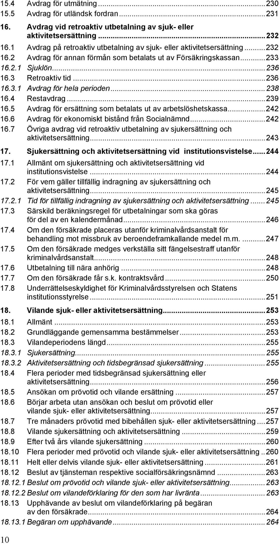 ..238 16.4 Restavdrag...239 16.5 Avdrag för ersättning som betalats ut av arbetslöshetskassa...242 16.6 Avdrag för ekonomiskt bistånd från Socialnämnd...242 16.7 Övriga avdrag vid retroaktiv utbetalning av sjukersättning och aktivitetsersättning.