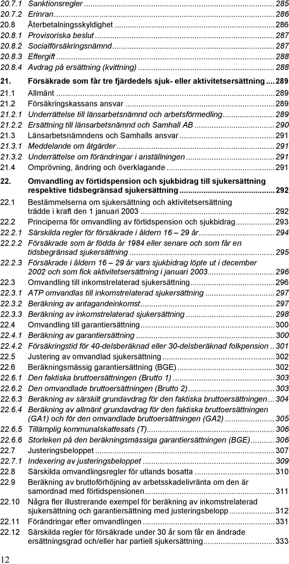 ..289 21.2.2 Ersättning till länsarbetsnämnd och Samhall AB...290 21.3 Länsarbetsnämndens och Samhalls ansvar...291 21.3.1 Meddelande om åtgärder...291 21.3.2 Underrättelse om förändringar i anställningen.