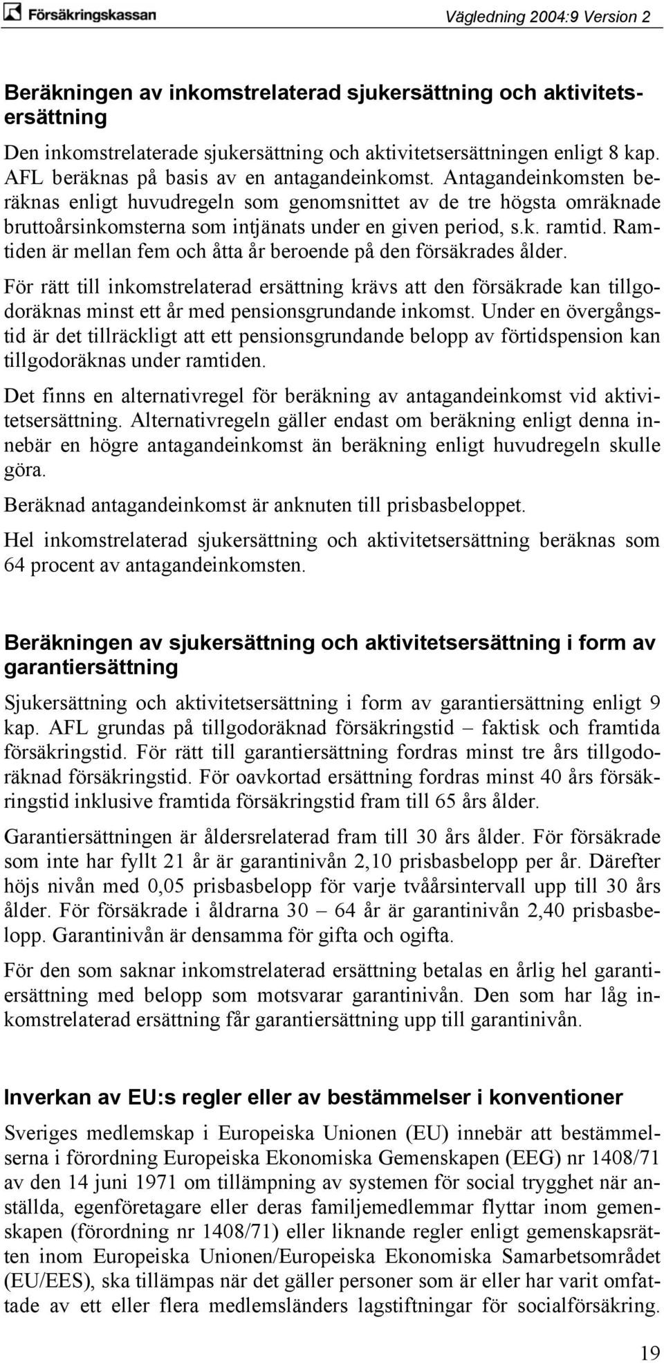 Ramtiden är mellan fem och åtta år beroende på den försäkrades ålder. För rätt till inkomstrelaterad ersättning krävs att den försäkrade kan tillgodoräknas minst ett år med pensionsgrundande inkomst.