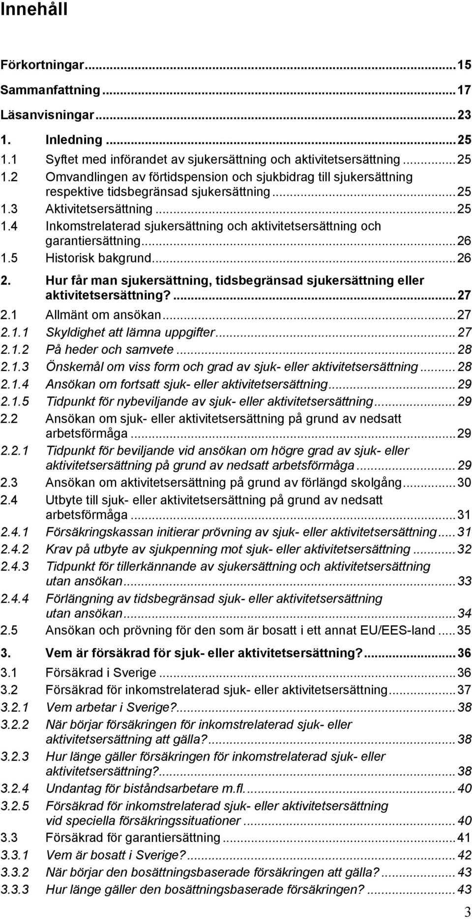 Hur får man sjukersättning, tidsbegränsad sjukersättning eller aktivitetsersättning?...27 2.1 Allmänt om ansökan...27 2.1.1 Skyldighet att lämna uppgifter...27 2.1.2 På heder och samvete...28 2.1.3 Önskemål om viss form och grad av sjuk- eller aktivitetsersättning.