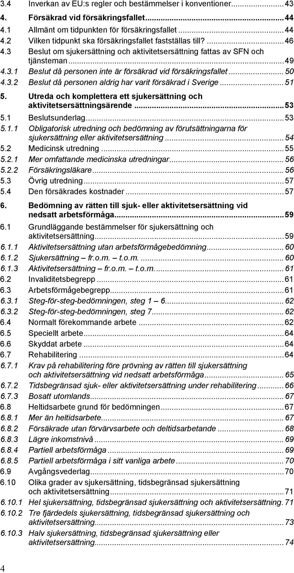 ..51 5. Utreda och komplettera ett sjukersättning och aktivitetsersättningsärende...53 5.1 Beslutsunderlag...53 5.1.1 Obligatorisk utredning och bedömning av förutsättningarna för sjukersättning eller aktivitetsersättning.