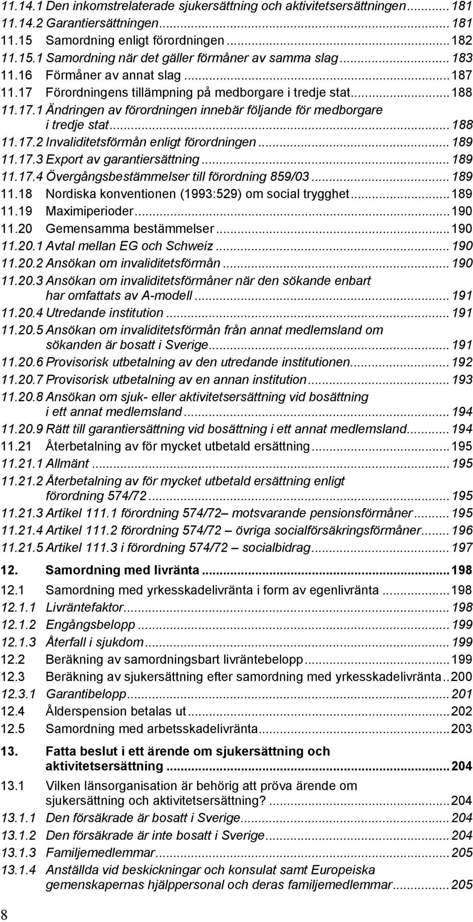 ..189 11.17.3 Export av garantiersättning...189 11.17.4 Övergångsbestämmelser till förordning 859/03...189 11.18 Nordiska konventionen (1993:529) om social trygghet...189 11.19 Maximiperioder...190 11.