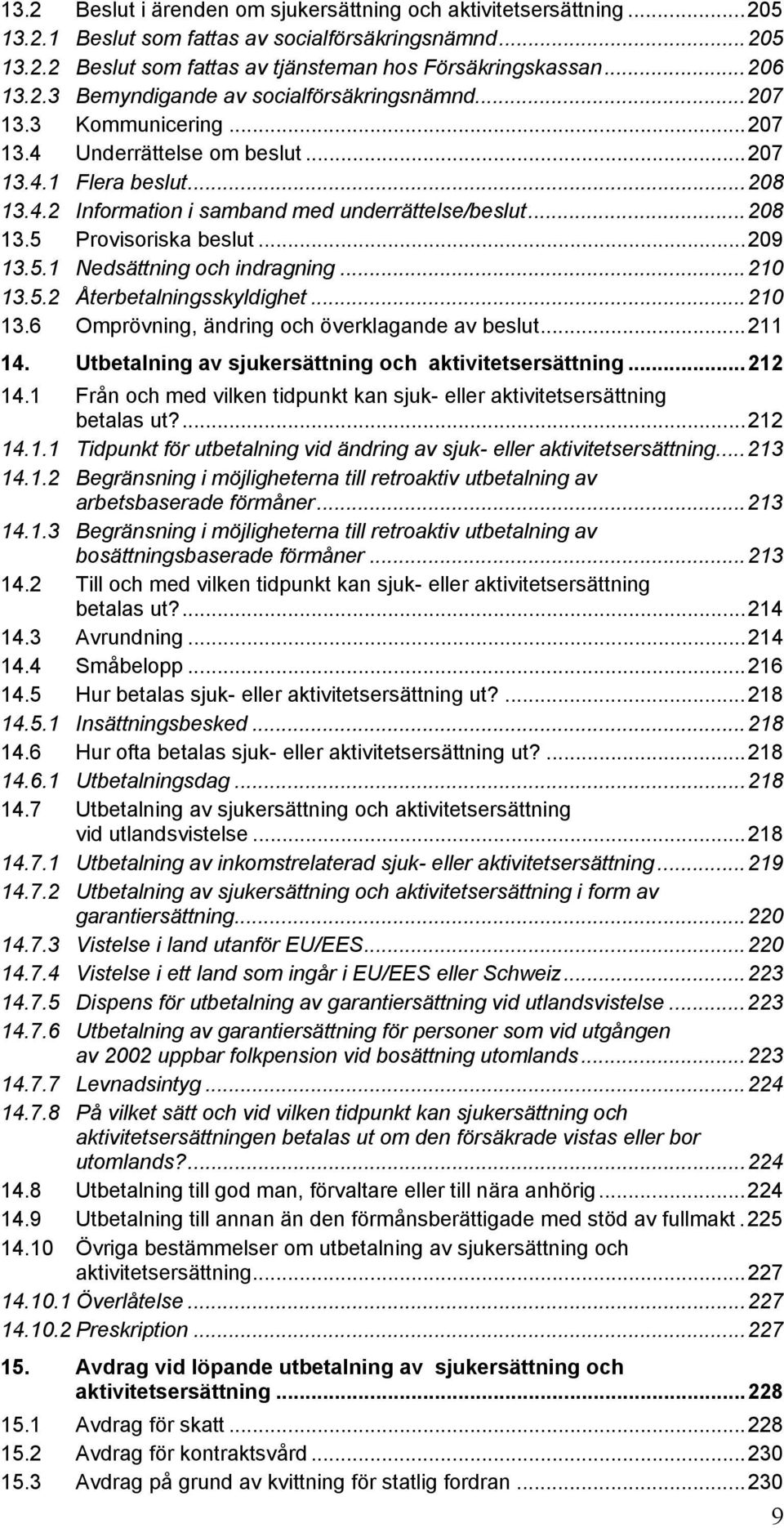 ..210 13.5.2 Återbetalningsskyldighet...210 13.6 Omprövning, ändring och överklagande av beslut...211 14. Utbetalning av sjukersättning och aktivitetsersättning...212 14.