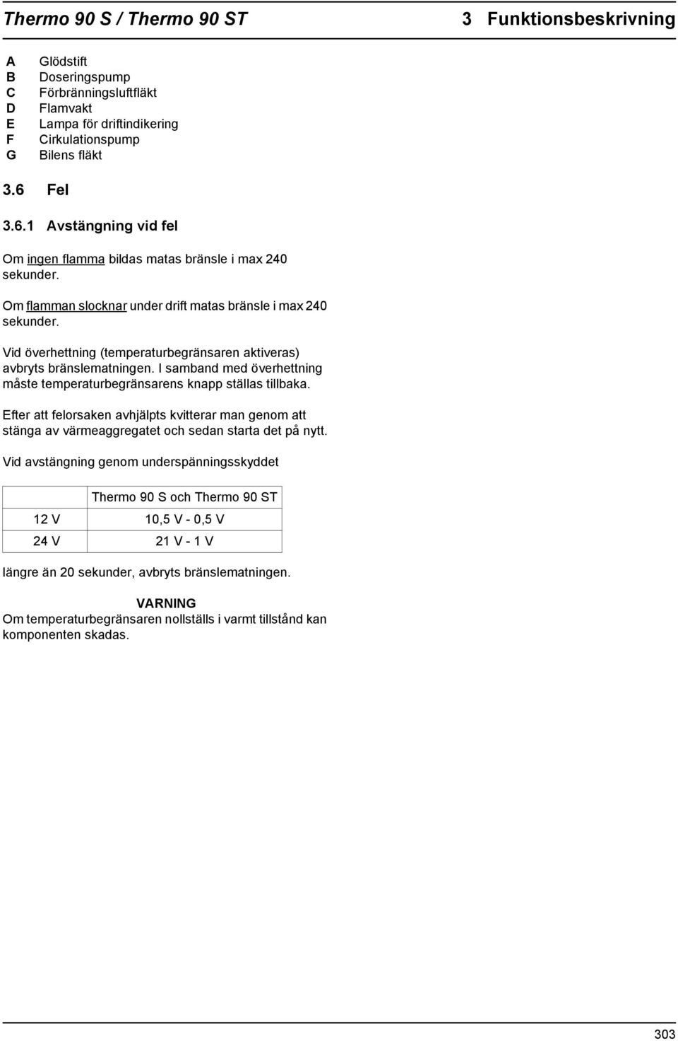 Vid överhettning (temperaturbegränsaren aktiveras) avyts änslematningen. I samband med överhettning måste temperaturbegränsarens knapp ställas tillbaka.