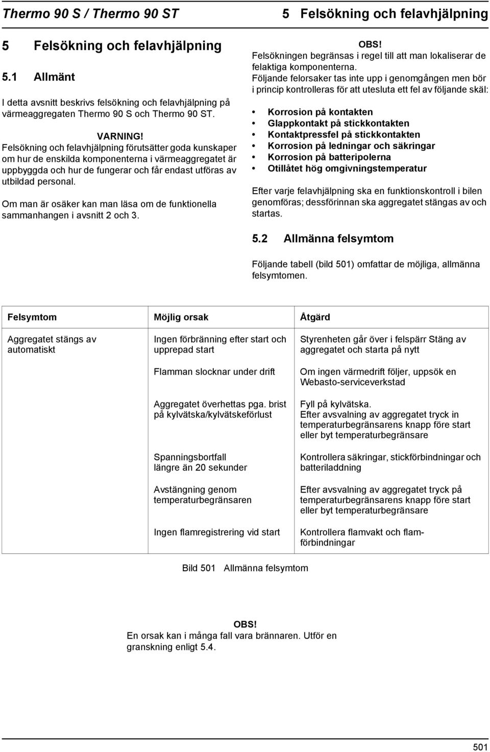 Felsökning och felavhjälpning förutsätter goda kunskaper om hur de enskilda komponenterna i värmeaggregatet är uppbyggda och hur de fungerar och får endast utföras av utbildad personal.