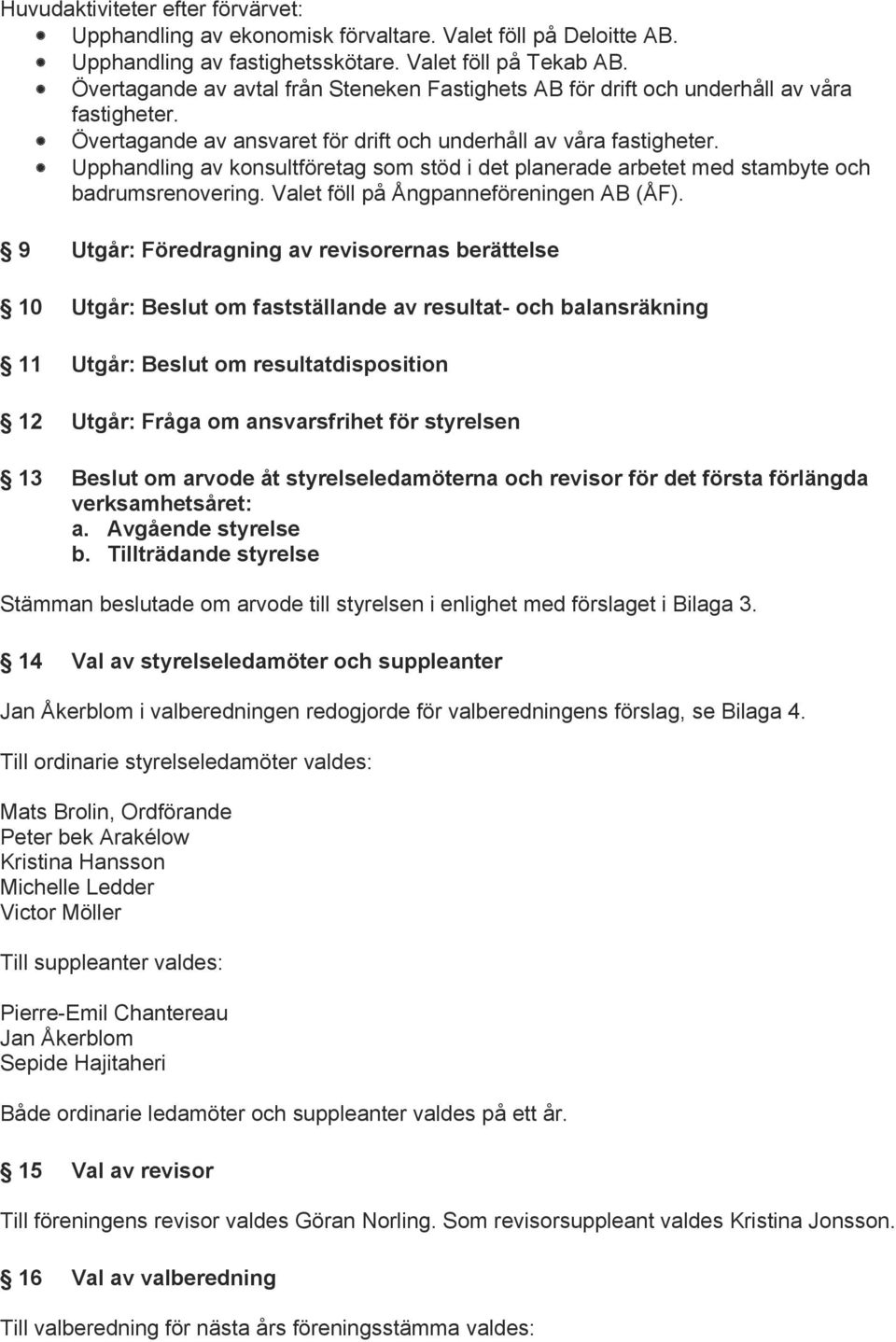 Upphandling av konsultföretag som stöd i det planerade arbetet med stambyte och badrumsrenovering. Valet föll på Ångpanneföreningen AB (ÅF).