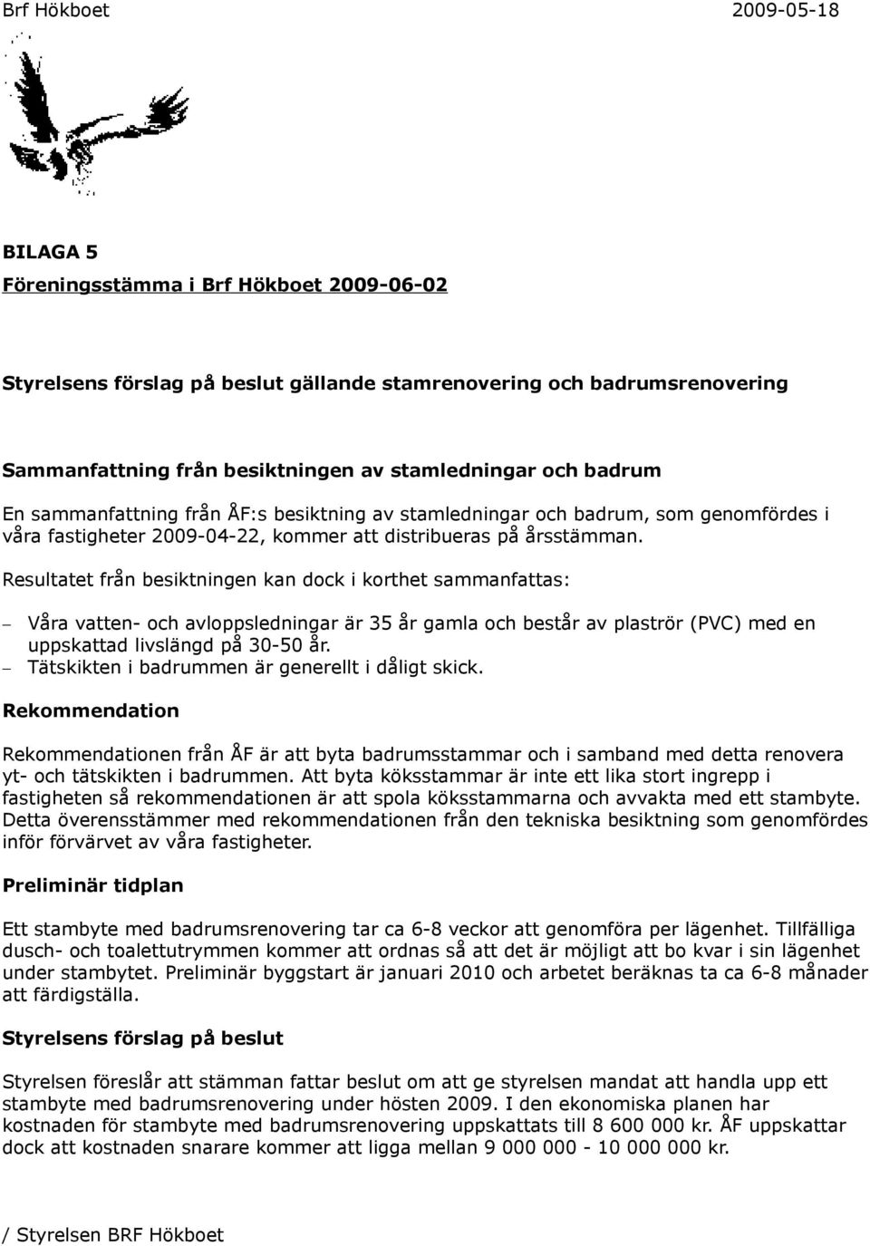 Resultatet från besiktningen kan dock i korthet sammanfattas: Våra vatten- och avloppsledningar är 35 år gamla och består av plaströr (PVC) med en uppskattad livslängd på 30-50 år.