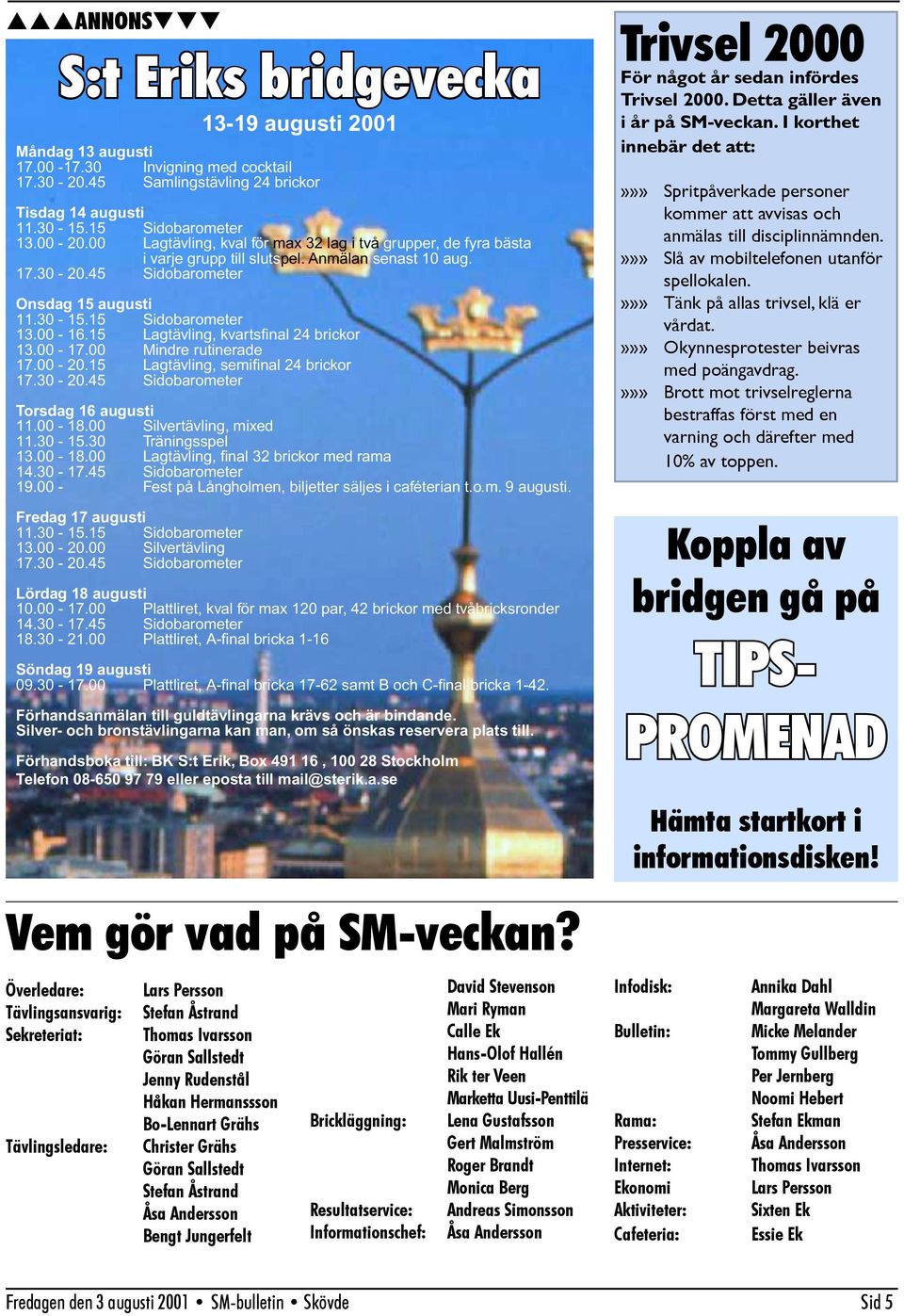 17.30-20.45 Sidobarometer Onsdag 15 augusti 11.30-15.15 Sidobarometer 13.00-16.15 Lagtävling, kvartsfi nal 24 brickor 13.00-17.00 Mindre rutinerade 17.00-20.15 Lagtävling, semifi nal 24 brickor 17.