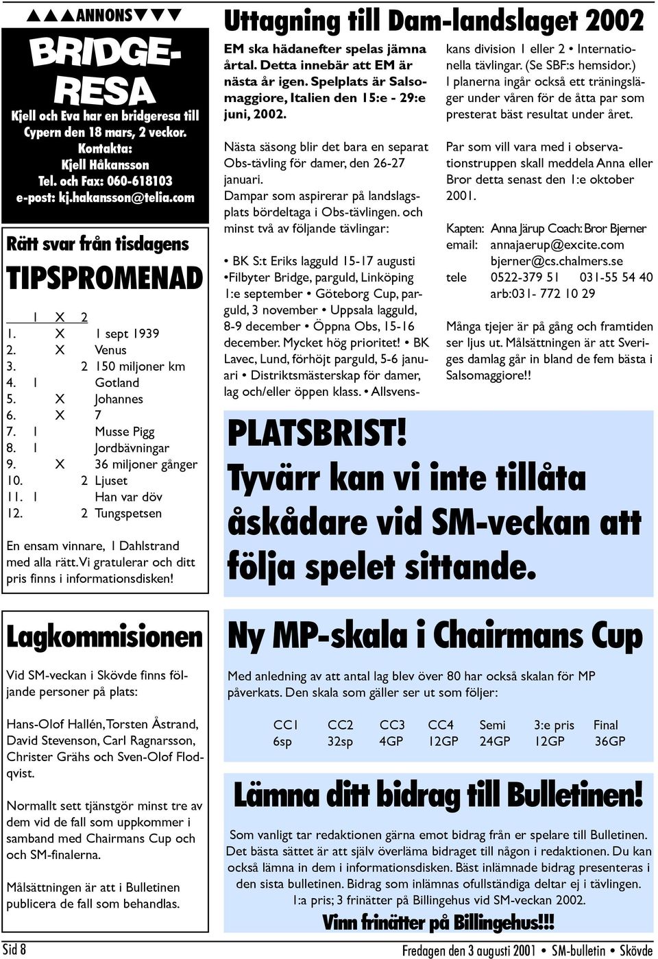 2 Ljuset 11. 1 Han var döv 12. 2 Tungspetsen En ensam vinnare, I Dahlstrand med alla rätt. Vi gratulerar och ditt pris finns i informationsdisken!