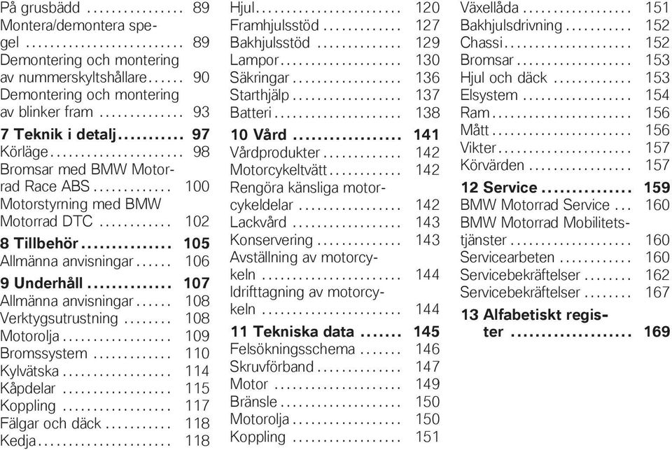 .. 105 Allmänna anvisningar...... 106 9 Underhåll... 107 Allmänna anvisningar...... 108 Verktygsutrustning........ 108 Motorolja.................. 109 Bromssystem............. 110 Kylvätska.