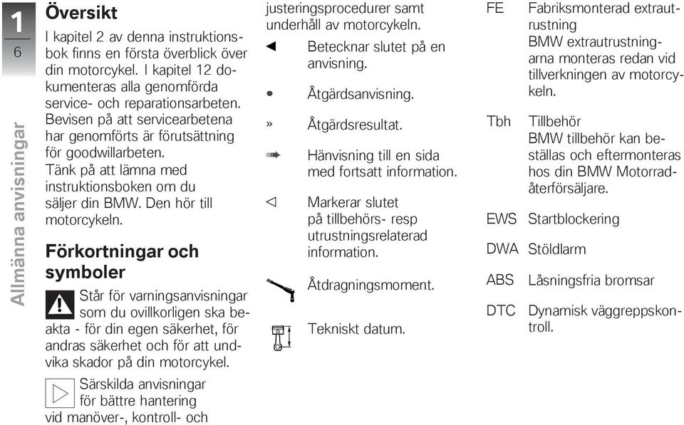 Förkortningar och symboler Står för varningsanvisningar som du ovillkorligen ska beakta - för din egen säkerhet, för andras säkerhet och för att undvika skador på din motorcykel.