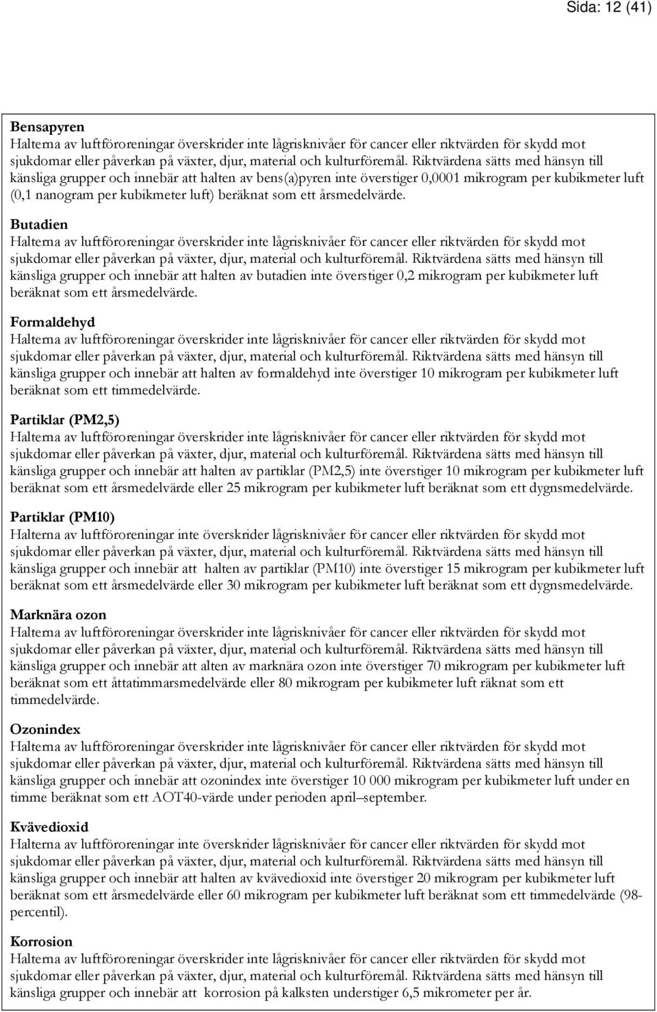 årsmedelvärde. Butadien Halterna av luftföroreningar överskrider inte lågrisknivåer för cancer eller riktvärden för skydd mot sjukdomar eller påverkan på växter, djur, material och kulturföremål.