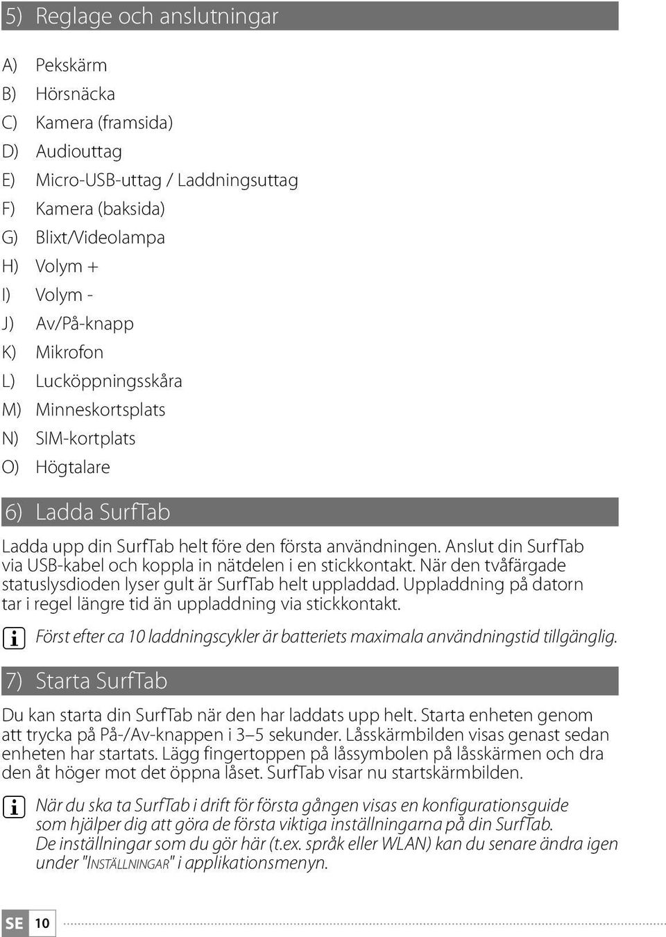 Anslut din SurfTab via USB-kabel och koppla in nätdelen i en stickkontakt. När den tvåfärgade statuslysdioden lyser gult är SurfTab helt uppladdad.