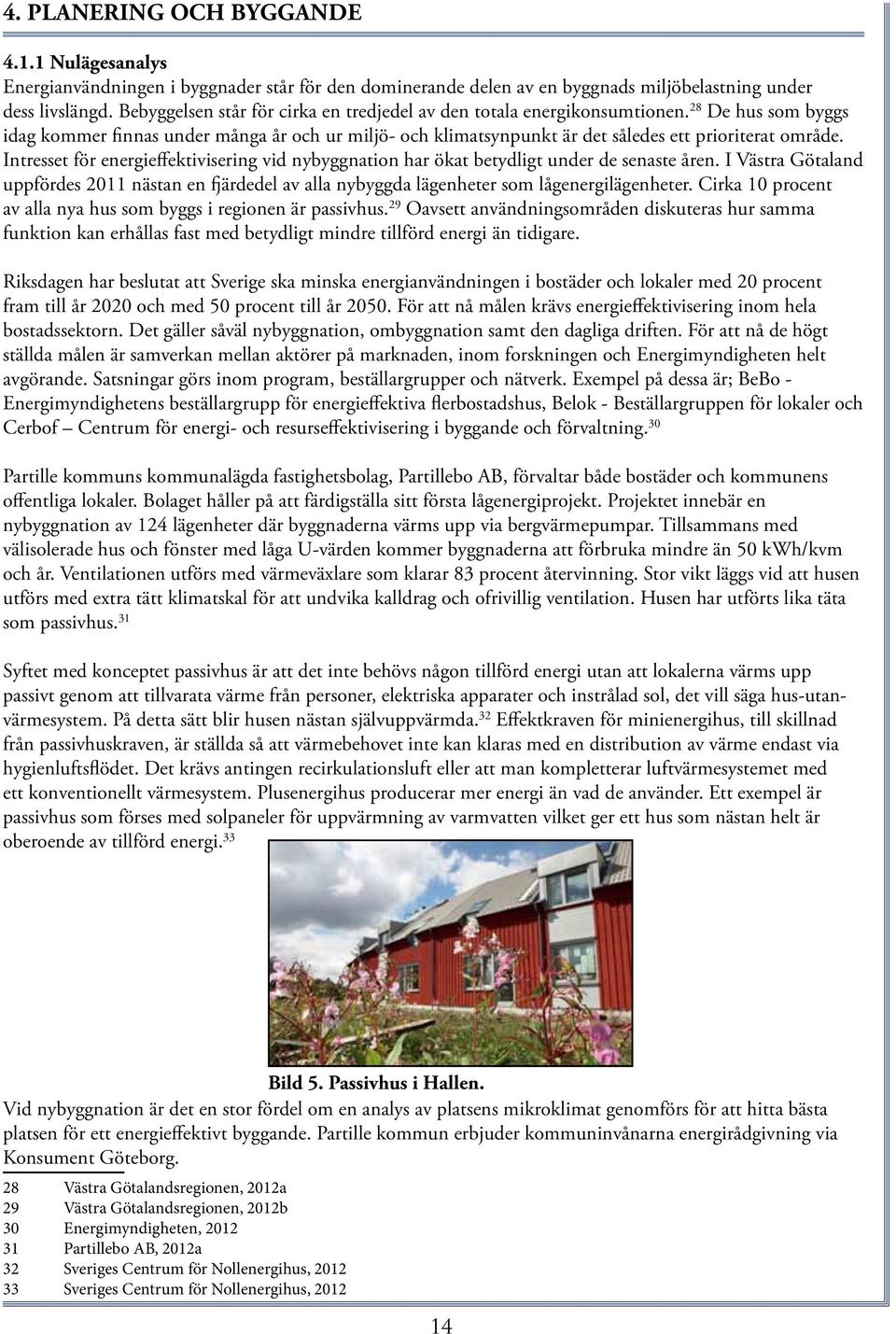 Intresset för energieffektivisering vid nybyggnation har ökat betydligt under de senaste åren. I Västra Götaland uppfördes 2011 nästan en fjärdedel av alla nybyggda lägenheter som lågenergilägenheter.