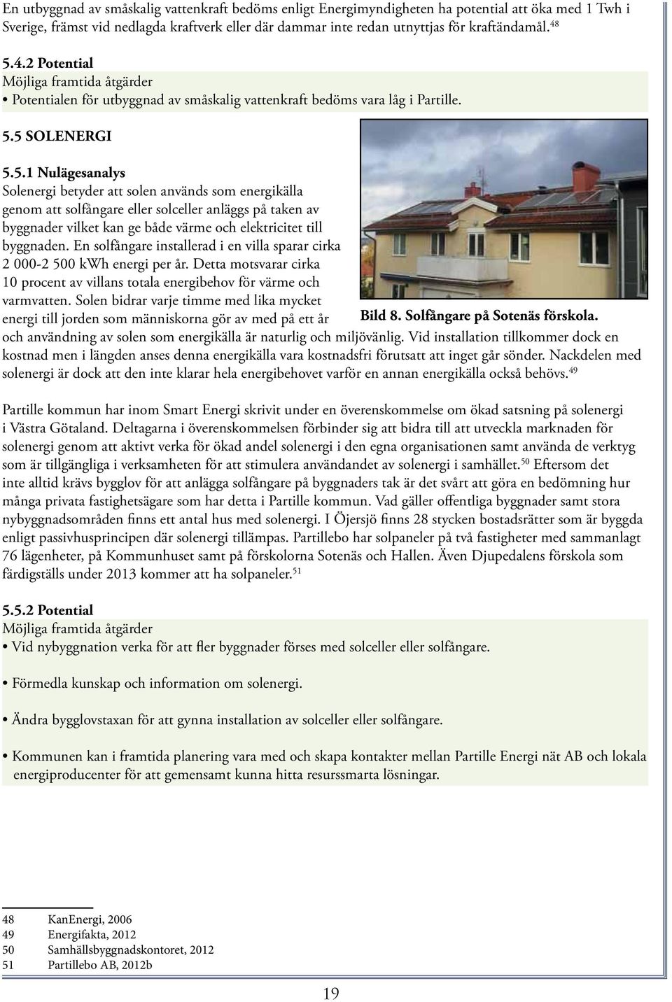 En solfångare installerad i en villa sparar cirka 2 000-2 500 kwh energi per år. Detta motsvarar cirka 10 procent av villans totala energibehov för värme och varmvatten.