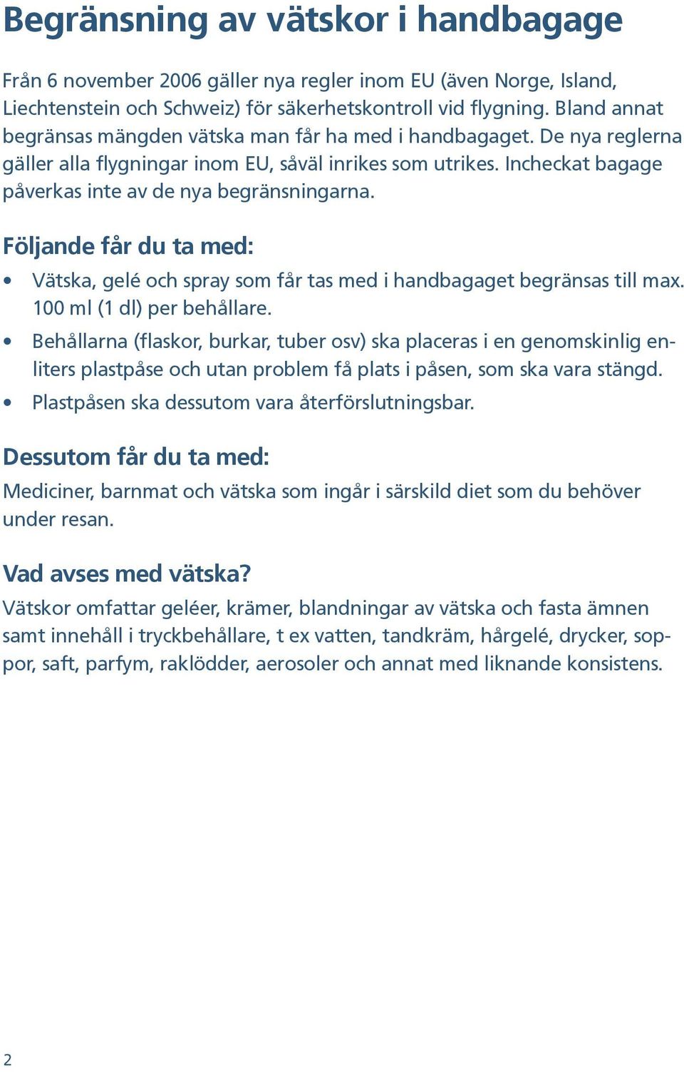 Följande får du ta med: Vätska, gelé och spray som får tas med i handbagaget begränsas till max. 100 ml (1 dl) per behållare.