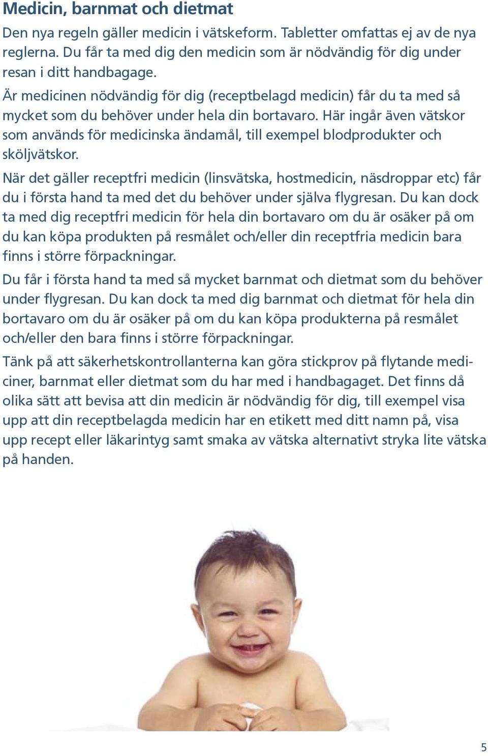 Här ingår även vätskor som används för medicinska ändamål, till exempel blodprodukter och sköljvätskor.