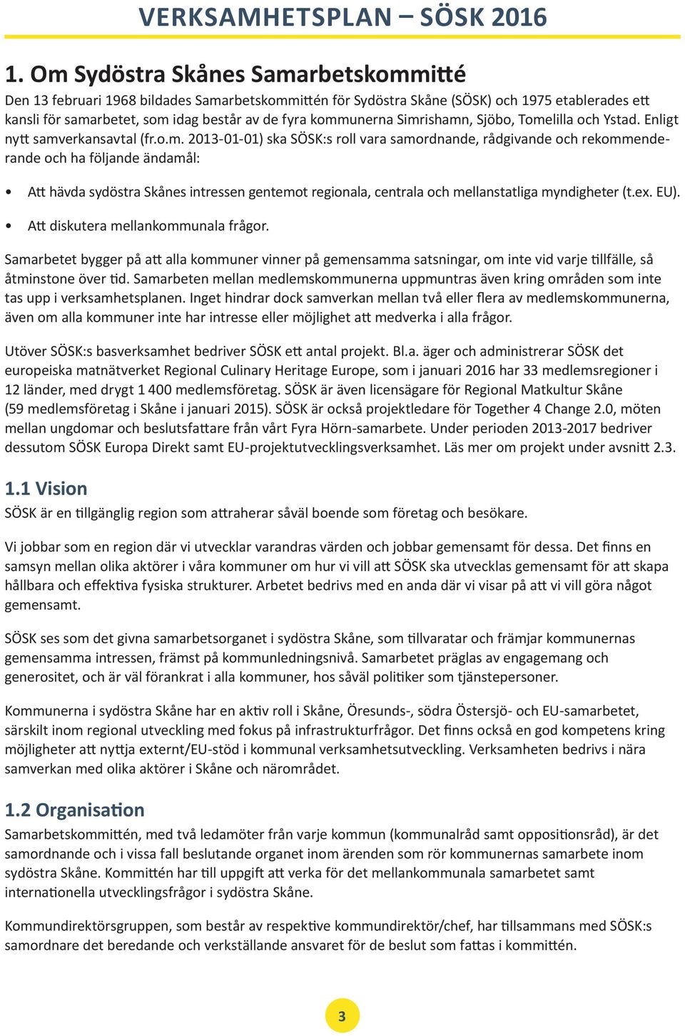 sydöstra Skånes intressen gentemot regionala, centrala och mellanstatliga myndigheter (t.ex. EU). Att diskutera mellankommunala frågor.