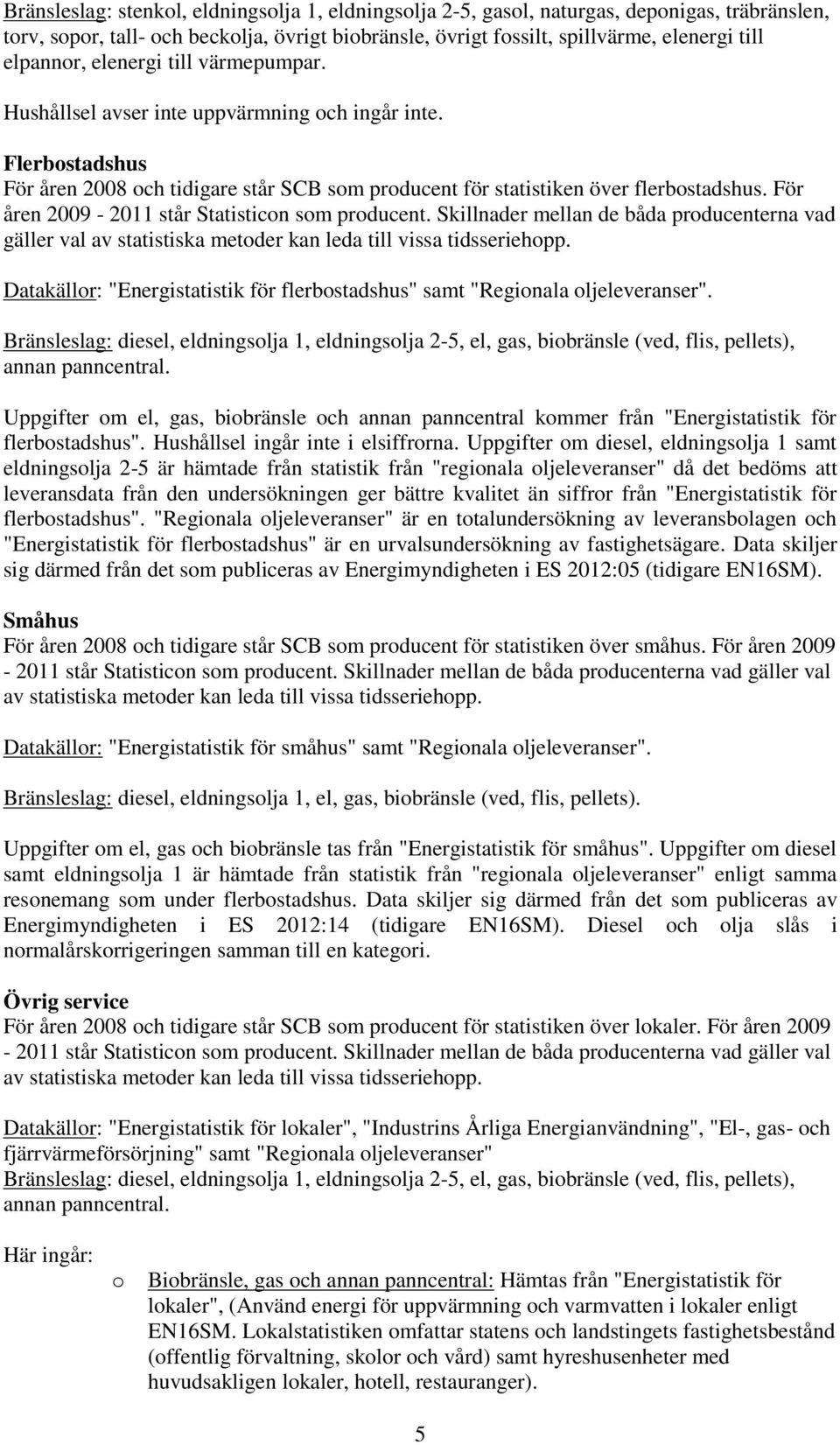 För åren 2009-2011 står Statisticon som producent. Skillnader mellan de båda producenterna vad gäller val av statistiska metoder kan leda till vissa tidsseriehopp.