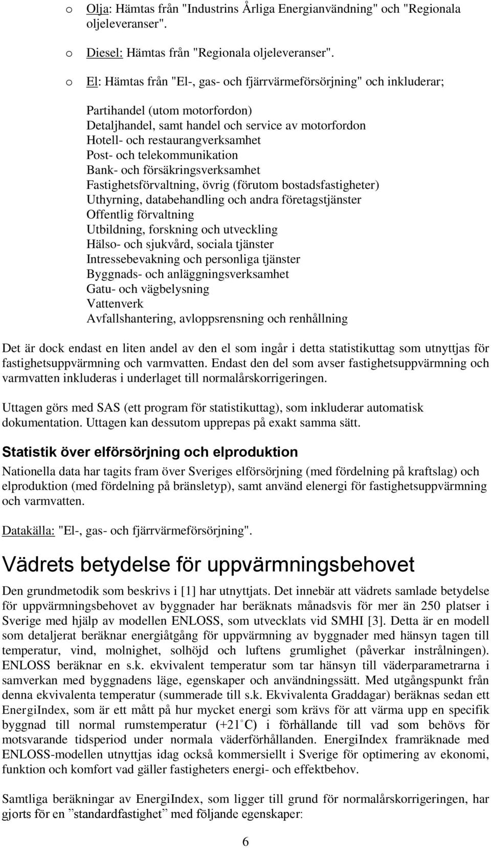 telekommunikation Bank- och försäkringsverksamhet Fastighetsförvaltning, övrig (förutom bostadsfastigheter) Uthyrning, databehandling och andra företagstjänster Offentlig förvaltning Utbildning,