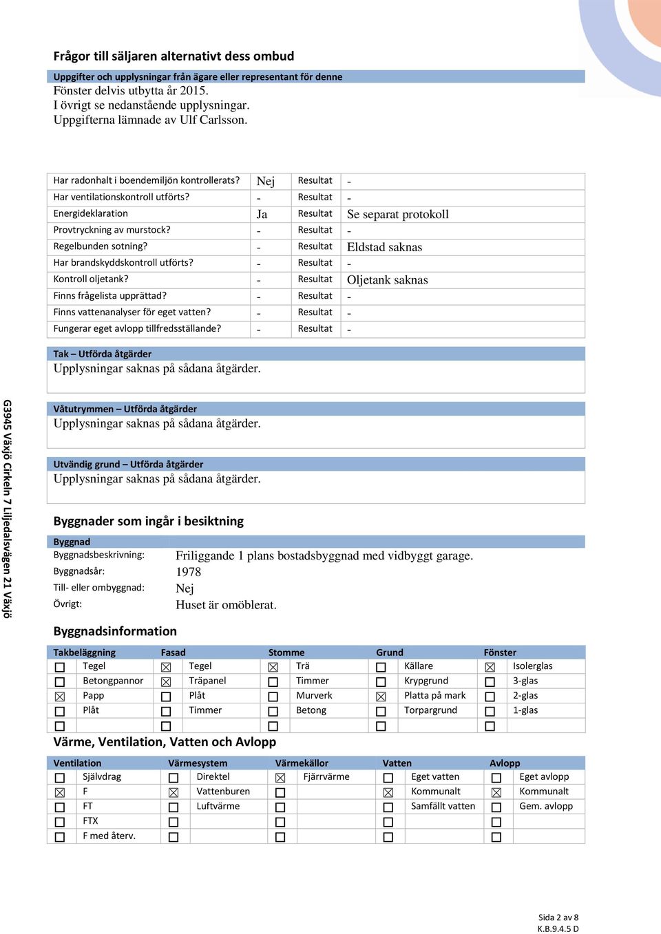 - Resultat - Energideklaration Ja Resultat Se separat protokoll Provtryckning av murstock? - Resultat - Regelbunden sotning? - Resultat Eldstad saknas Har brandskyddskontroll utförts?