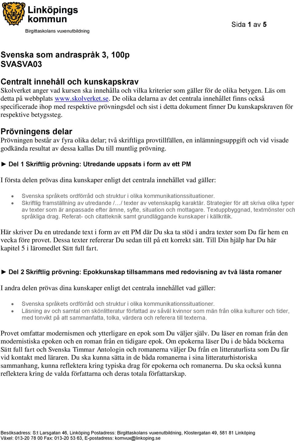 De olika delarna av det centrala innehållet finns också specificerade ihop med respektive prövningsdel och sist i detta dokument finner Du kunskapskraven för respektive betygssteg.