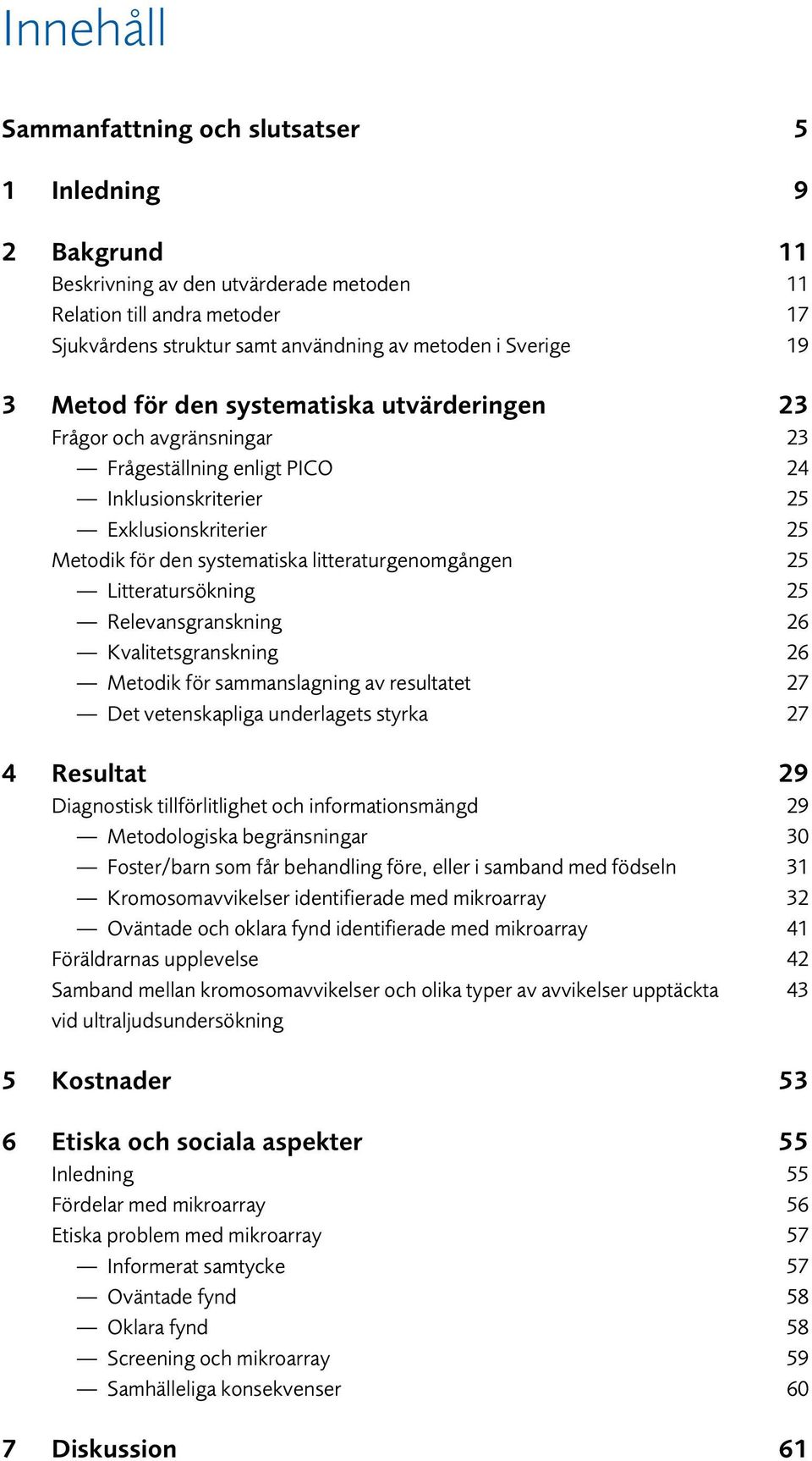 litteraturgenomgången 25 Litteratursökning 25 Relevansgranskning 26 Kvalitetsgranskning 26 Metodik för sammanslagning av resultatet 27 Det vetenskapliga underlagets styrka 27 4 Resultat 29