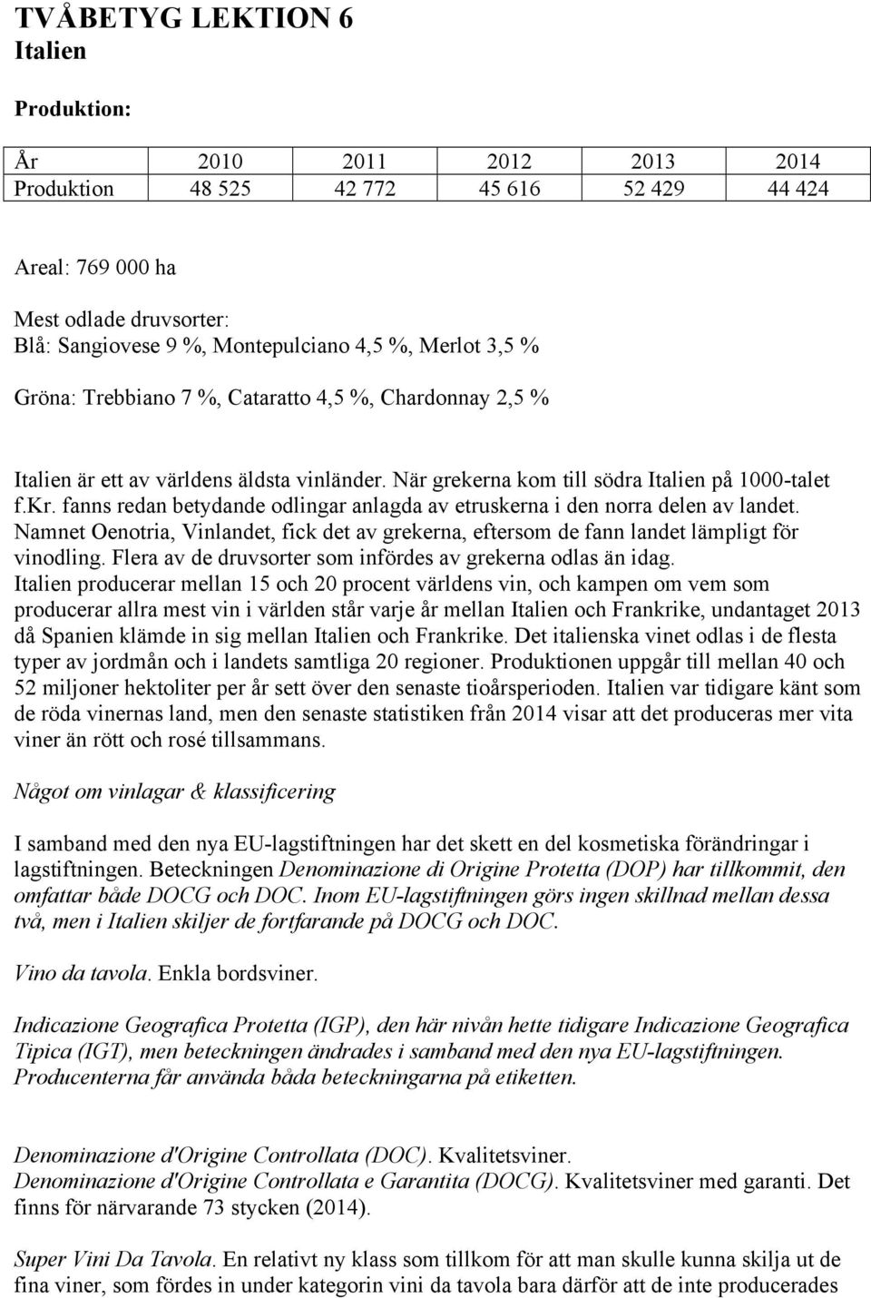 fanns redan betydande odlingar anlagda av etruskerna i den norra delen av landet. Namnet Oenotria, Vinlandet, fick det av grekerna, eftersom de fann landet lämpligt för vinodling.