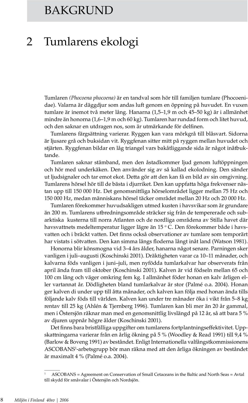 Tumlaren har rundad form och litet huvud, och den saknar en utdragen nos, som är utmärkande för delfinen. Tumlarens färgsättning varierar. Ryggen kan vara mörkgrå till blåsvart.