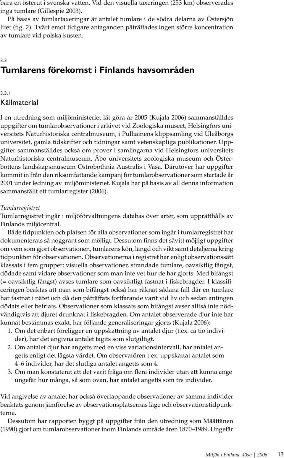 3 Tumlarens förekomst i Finlands havsområden 3.3.1 Källmaterial I en utredning som miljöministeriet lät göra år 2005 (Kujala 2006) sammanställdes uppgifter om tumlarobservationer i arkivet vid