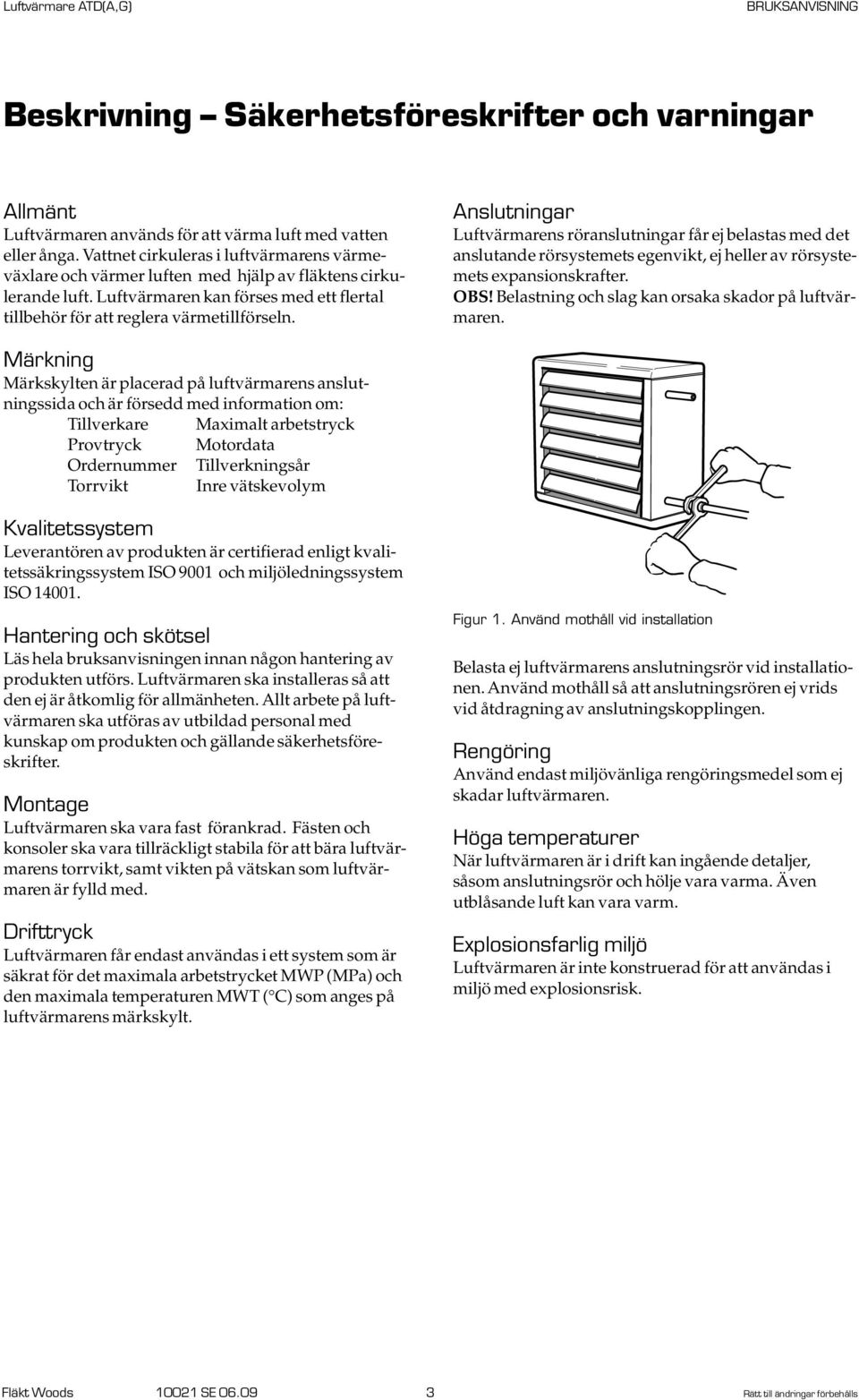 Anslutningar Luftvärmarens röranslutningar får ej belastas med det anslutande rörsystemets egenvikt, ej heller av rörsystemets expansionskrafter. OBS!