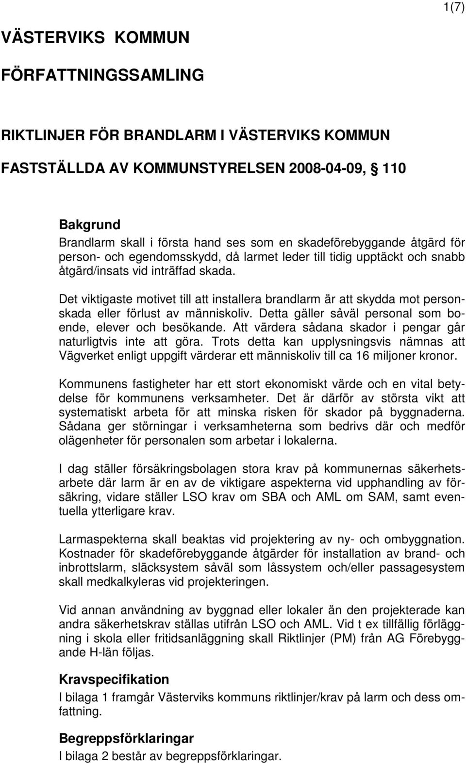 Det viktigaste motivet till att installera brandlarm är att skydda mot personskada eller förlust av människoliv. Detta gäller såväl personal som boende, elever och besökande.