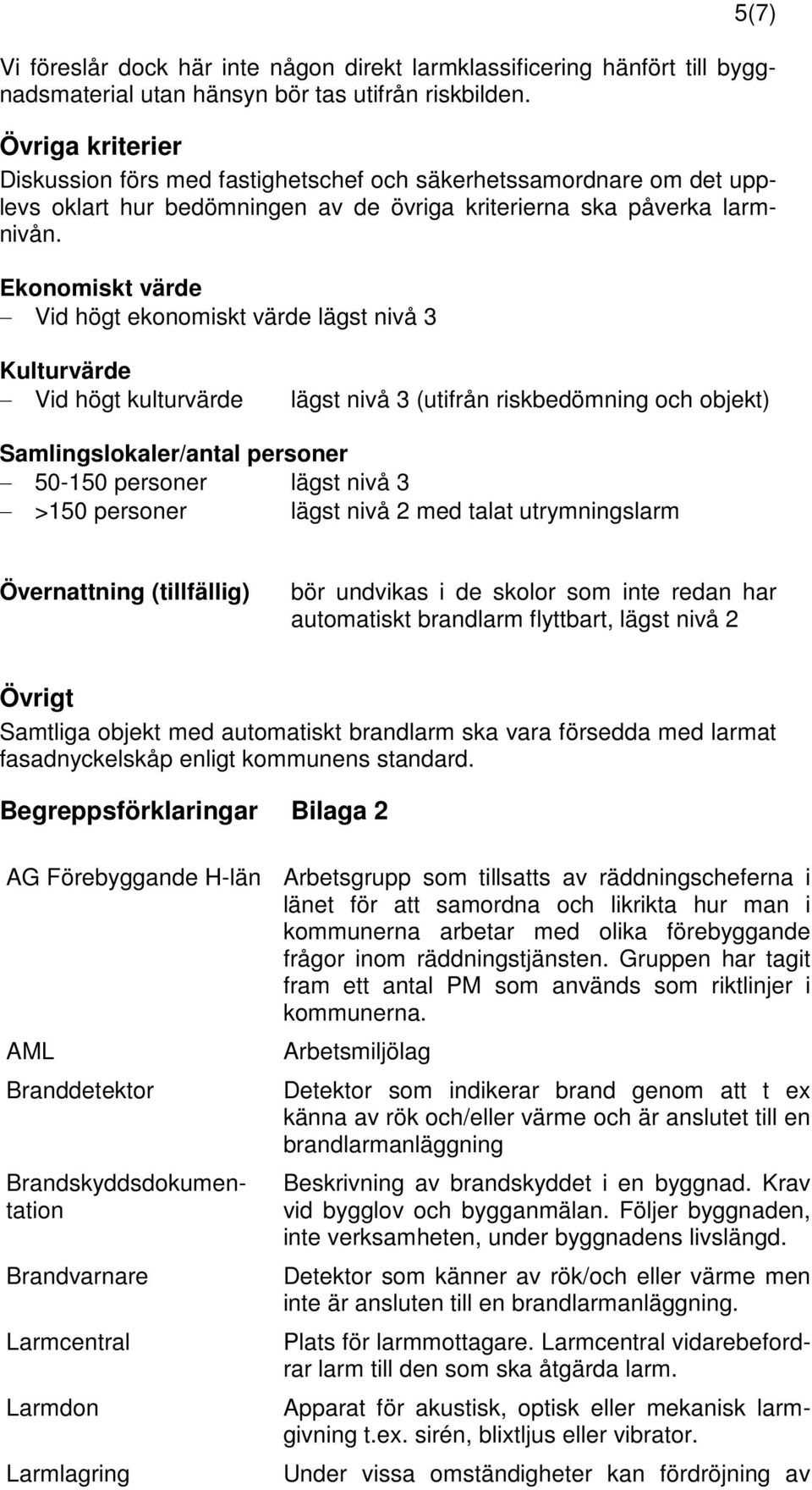 >150 personer lägst nivå 2 med talat utrymningslarm Övernattning (tillfällig) bör undvikas i de skolor som inte redan har automatiskt brandlarm flyttbart, lägst nivå 2 Övrigt Samtliga objekt med