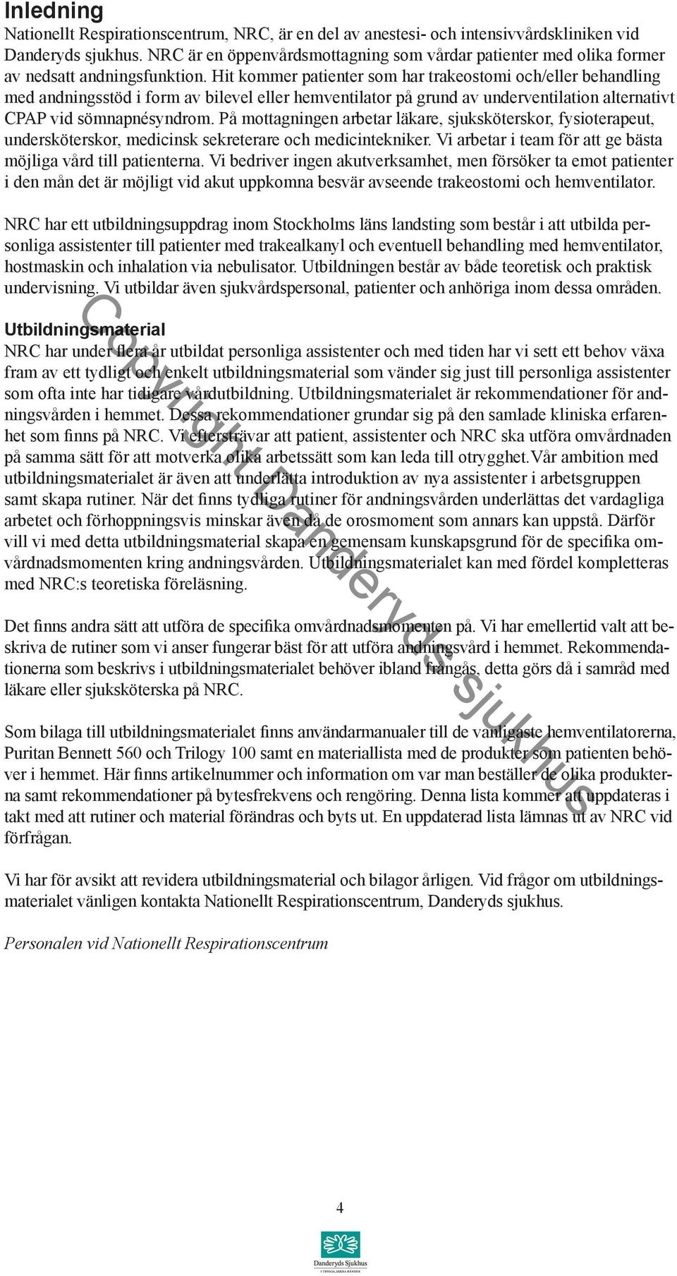 Hit kommer patienter som har trakeostomi och/eller behandling med andningsstöd i form av bilevel eller hemventilator på grund av underventilation alternativt CPAP vid sömnapnésyndrom.