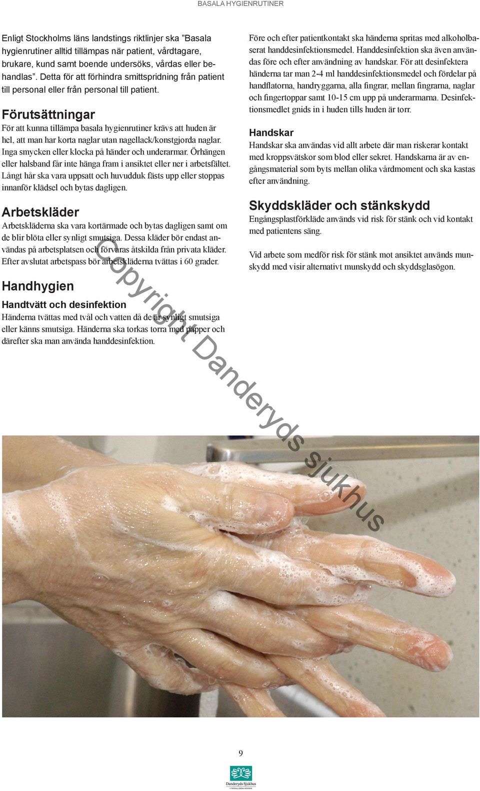 Förutsättningar För att kunna tillämpa basala hygienrutiner krävs att huden är hel, att man har korta naglar utan nagellack/konstgjorda naglar. Inga smycken eller klocka på händer och underarmar.