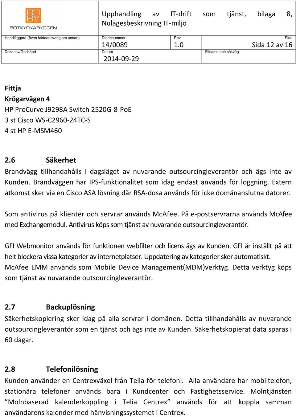 Extern åtkomst sker via en Cisco ASA lösning där RSA-dosa används för icke domänanslutna datorer. Som antivirus på klienter och servrar används McAfee.