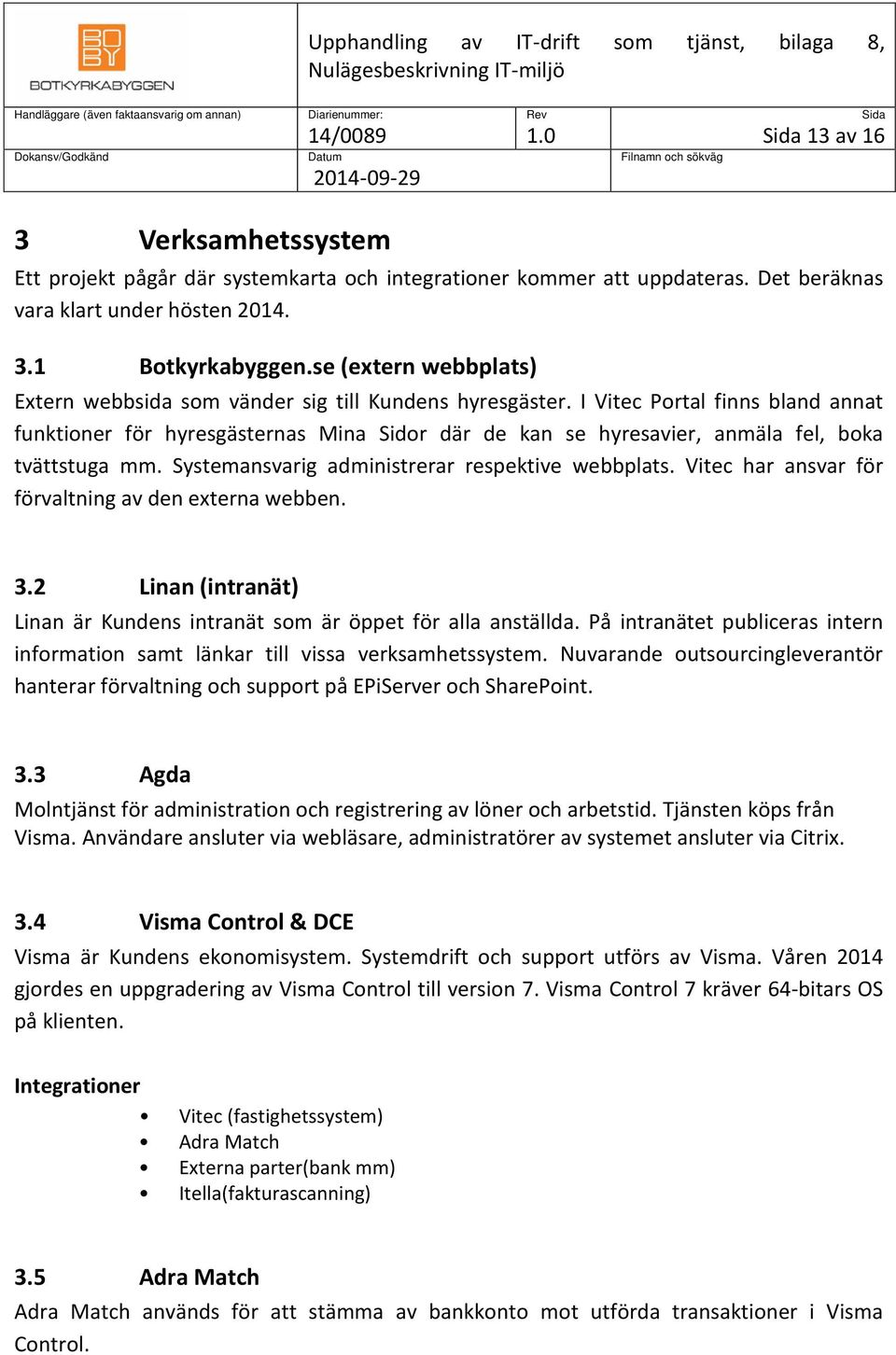 I Vitec Portal finns bland annat funktioner för hyresgästernas Mina Sidor där de kan se hyresavier, anmäla fel, boka tvättstuga mm. Systemansvarig administrerar respektive webbplats.