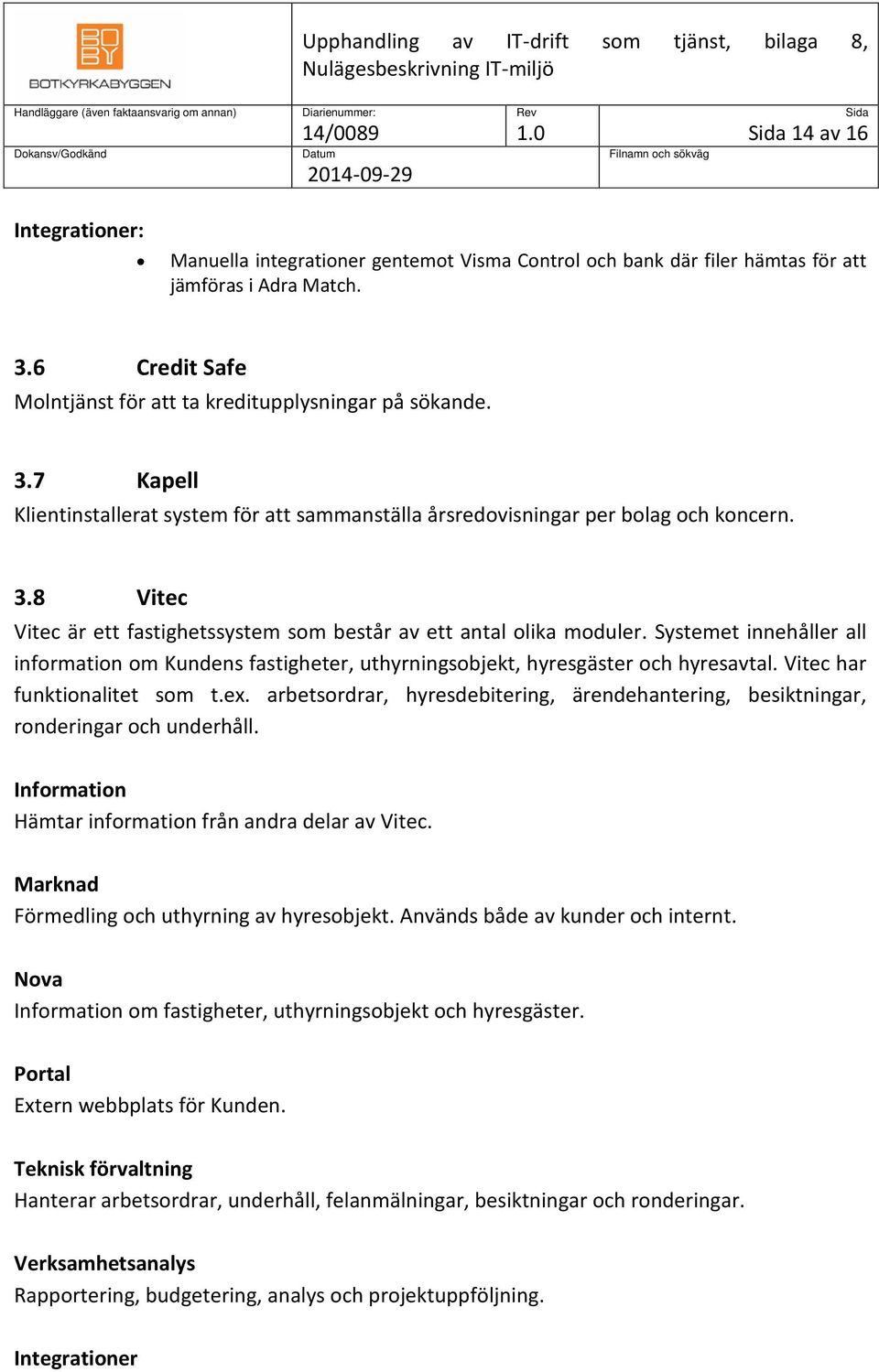 Systemet innehåller all information om Kundens fastigheter, uthyrningsobjekt, hyresgäster och hyresavtal. Vitec har funktionalitet som t.ex.